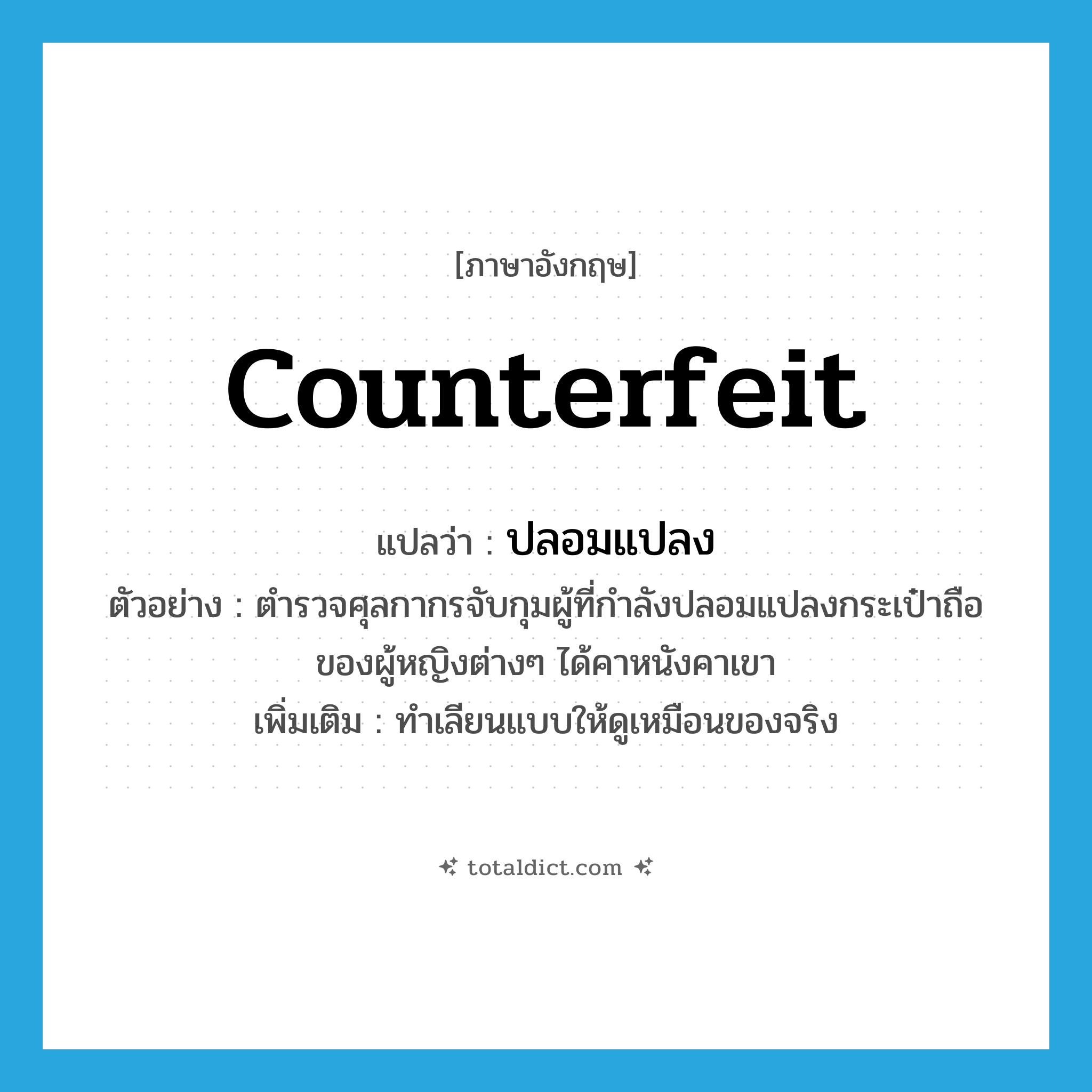 counterfeit แปลว่า?, คำศัพท์ภาษาอังกฤษ counterfeit แปลว่า ปลอมแปลง ประเภท V ตัวอย่าง ตำรวจศุลกากรจับกุมผู้ที่กำลังปลอมแปลงกระเป๋าถือของผู้หญิงต่างๆ ได้คาหนังคาเขา เพิ่มเติม ทำเลียนแบบให้ดูเหมือนของจริง หมวด V