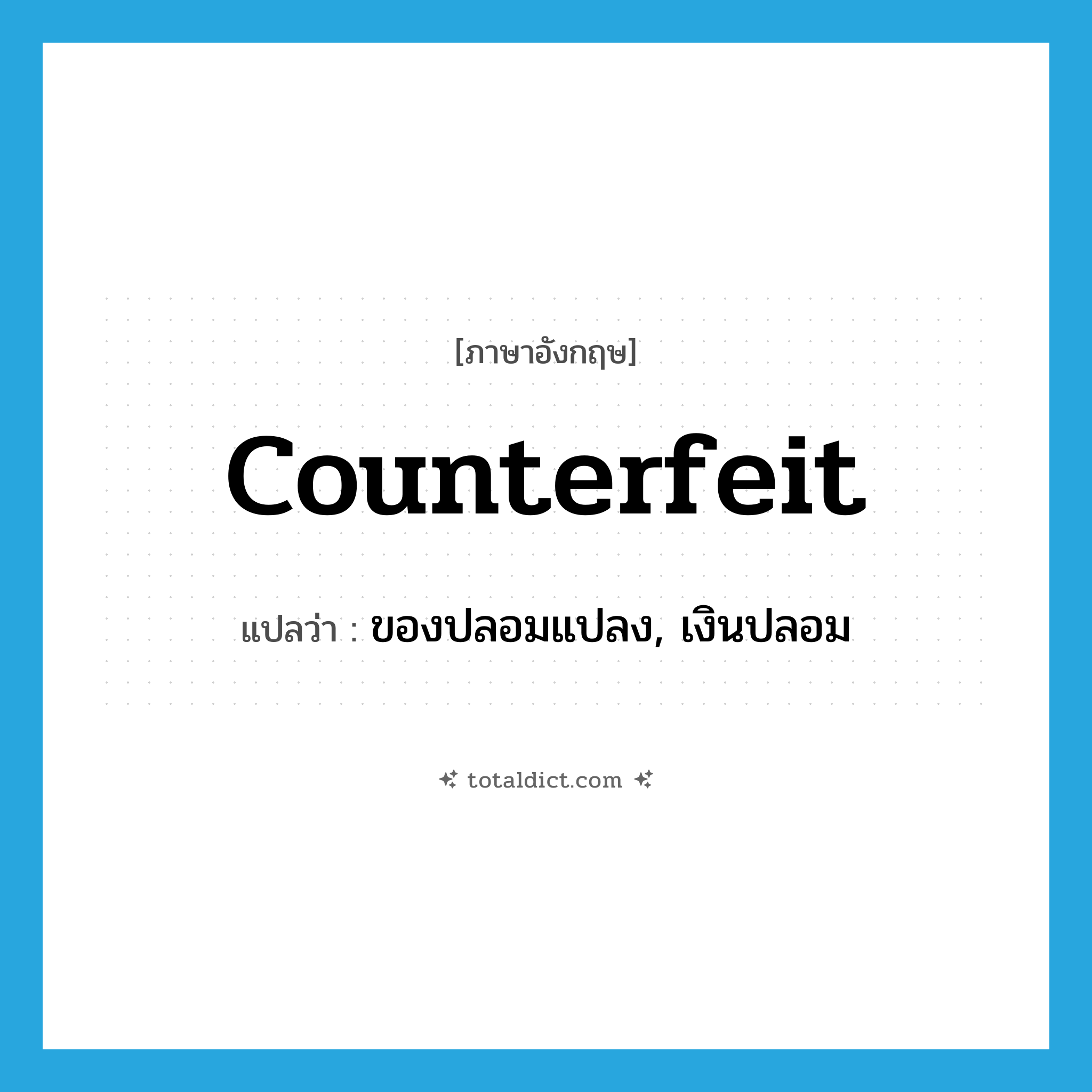 counterfeit แปลว่า?, คำศัพท์ภาษาอังกฤษ counterfeit แปลว่า ของปลอมแปลง, เงินปลอม ประเภท N หมวด N