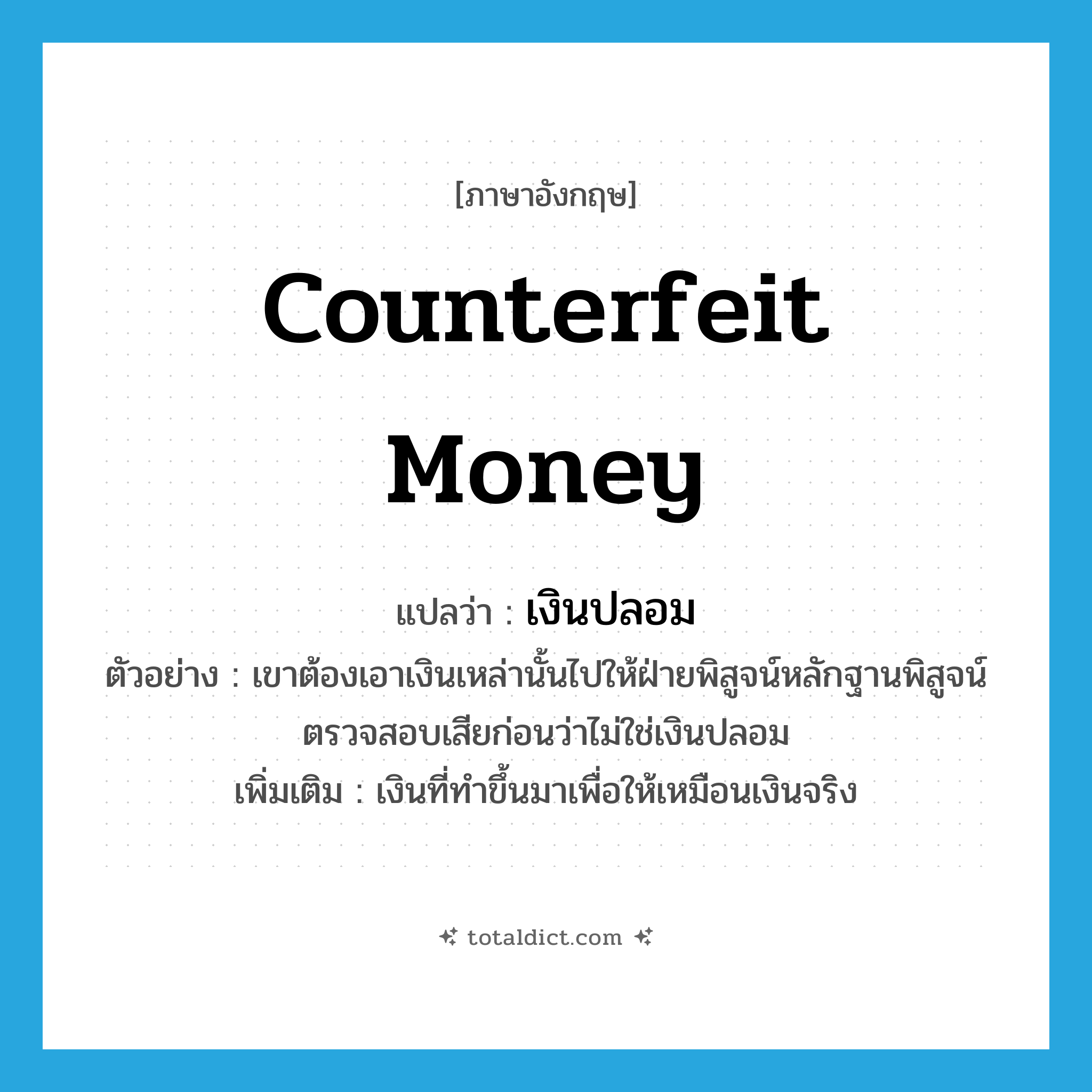 counterfeit money แปลว่า?, คำศัพท์ภาษาอังกฤษ counterfeit money แปลว่า เงินปลอม ประเภท N ตัวอย่าง เขาต้องเอาเงินเหล่านั้นไปให้ฝ่ายพิสูจน์หลักฐานพิสูจน์ตรวจสอบเสียก่อนว่าไม่ใช่เงินปลอม เพิ่มเติม เงินที่ทำขึ้นมาเพื่อให้เหมือนเงินจริง หมวด N