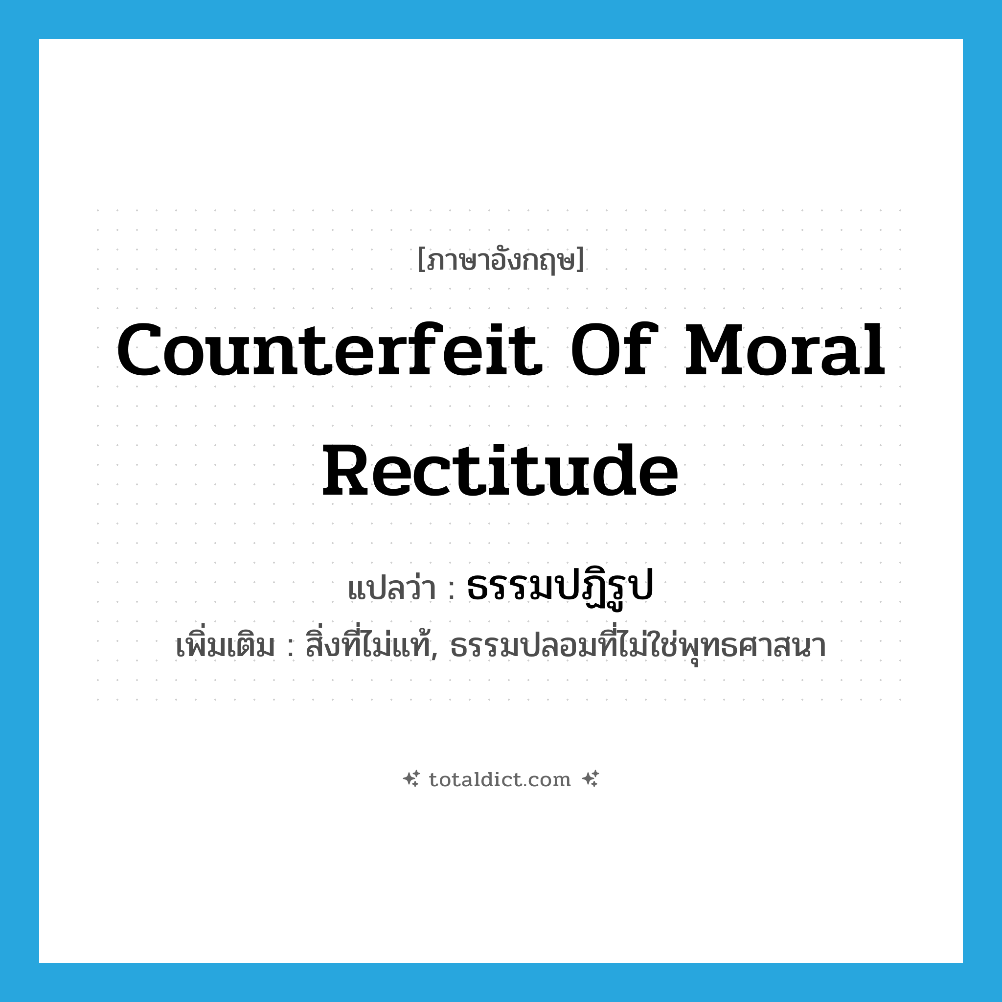 counterfeit of moral rectitude แปลว่า?, คำศัพท์ภาษาอังกฤษ counterfeit of moral rectitude แปลว่า ธรรมปฏิรูป ประเภท N เพิ่มเติม สิ่งที่ไม่แท้, ธรรมปลอมที่ไม่ใช่พุทธศาสนา หมวด N