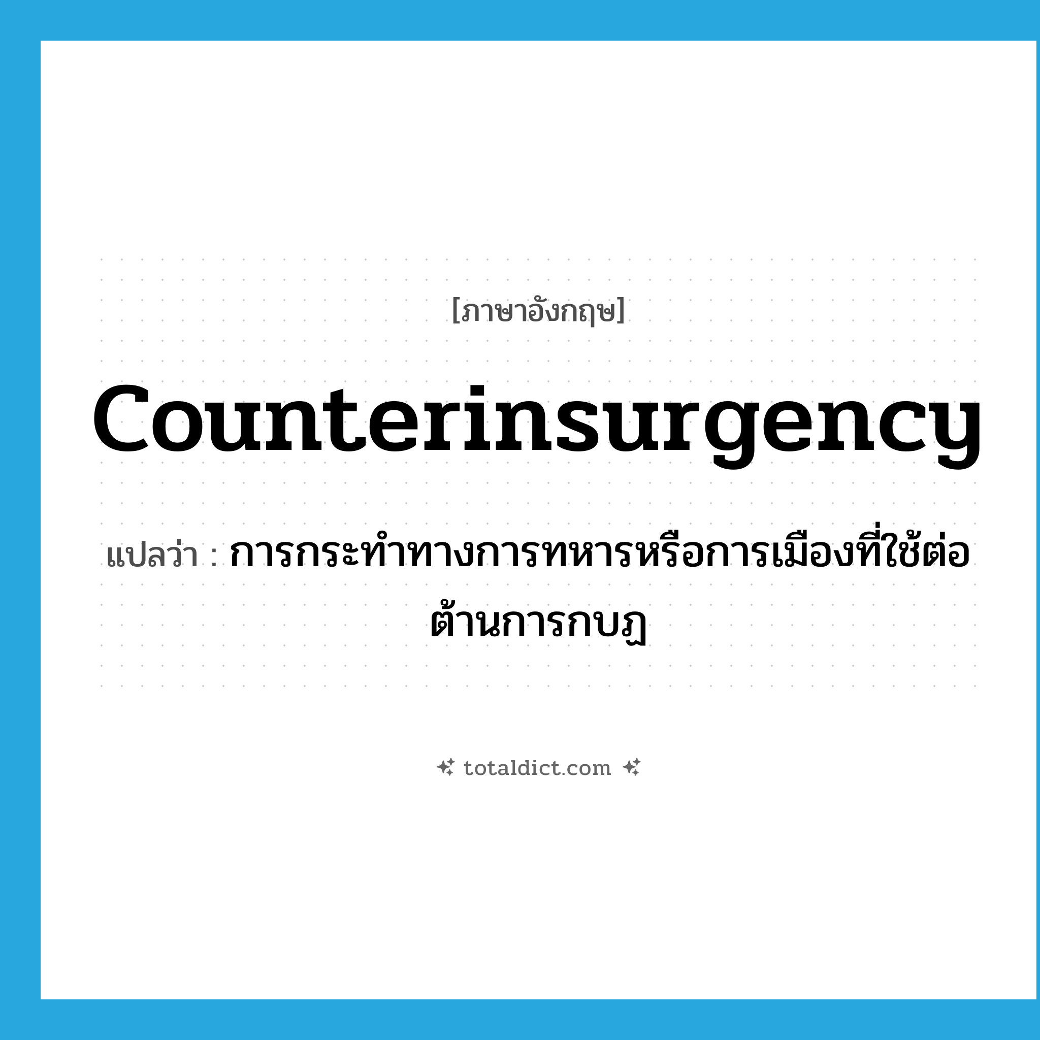 counterinsurgency แปลว่า?, คำศัพท์ภาษาอังกฤษ counterinsurgency แปลว่า การกระทำทางการทหารหรือการเมืองที่ใช้ต่อต้านการกบฏ ประเภท N หมวด N