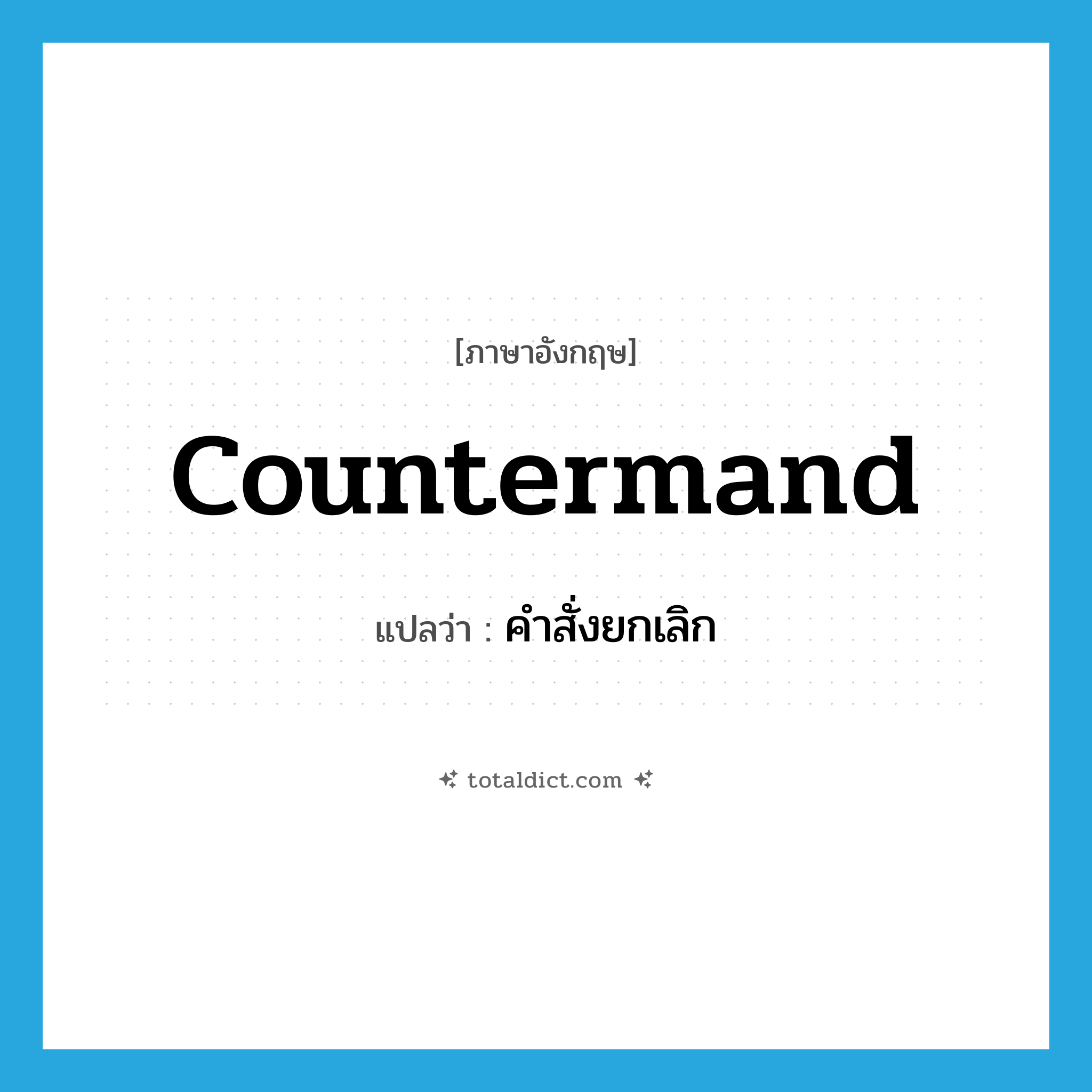 countermand แปลว่า?, คำศัพท์ภาษาอังกฤษ countermand แปลว่า คำสั่งยกเลิก ประเภท N หมวด N