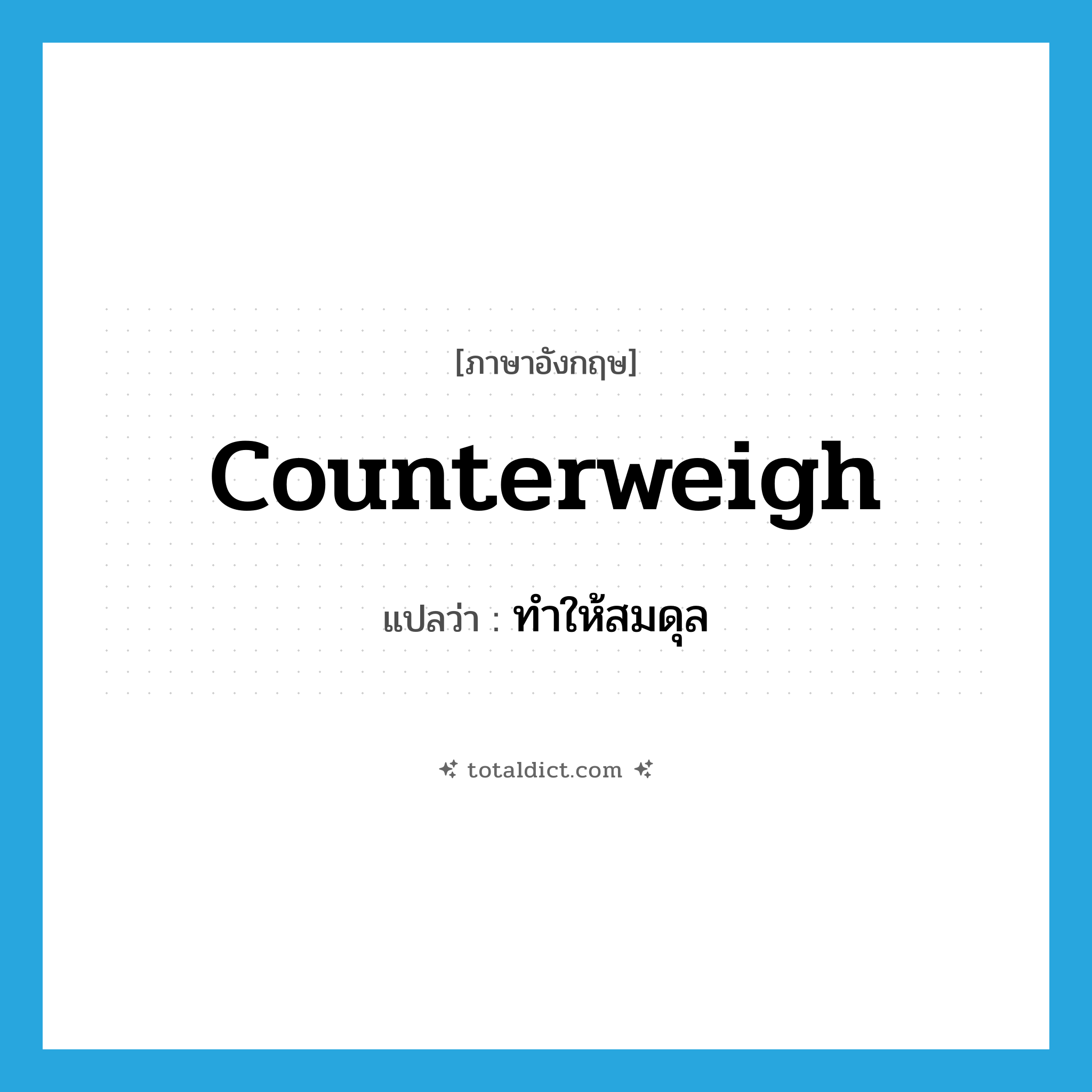 counterweigh แปลว่า?, คำศัพท์ภาษาอังกฤษ counterweigh แปลว่า ทำให้สมดุล ประเภท V หมวด V