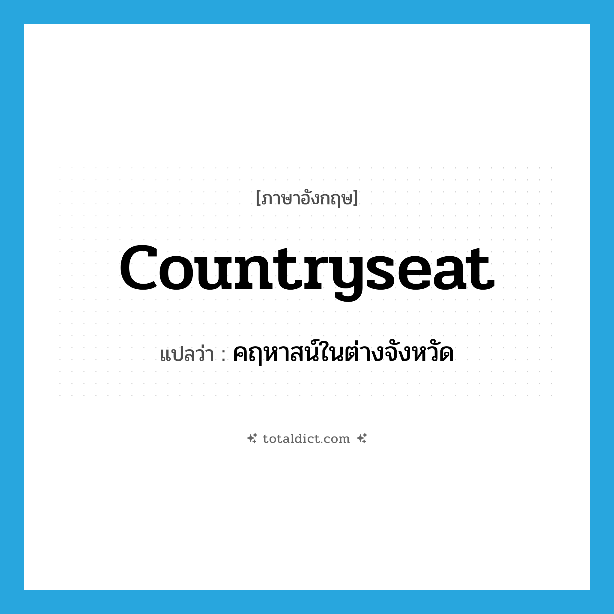 countryseat แปลว่า?, คำศัพท์ภาษาอังกฤษ countryseat แปลว่า คฤหาสน์ในต่างจังหวัด ประเภท N หมวด N