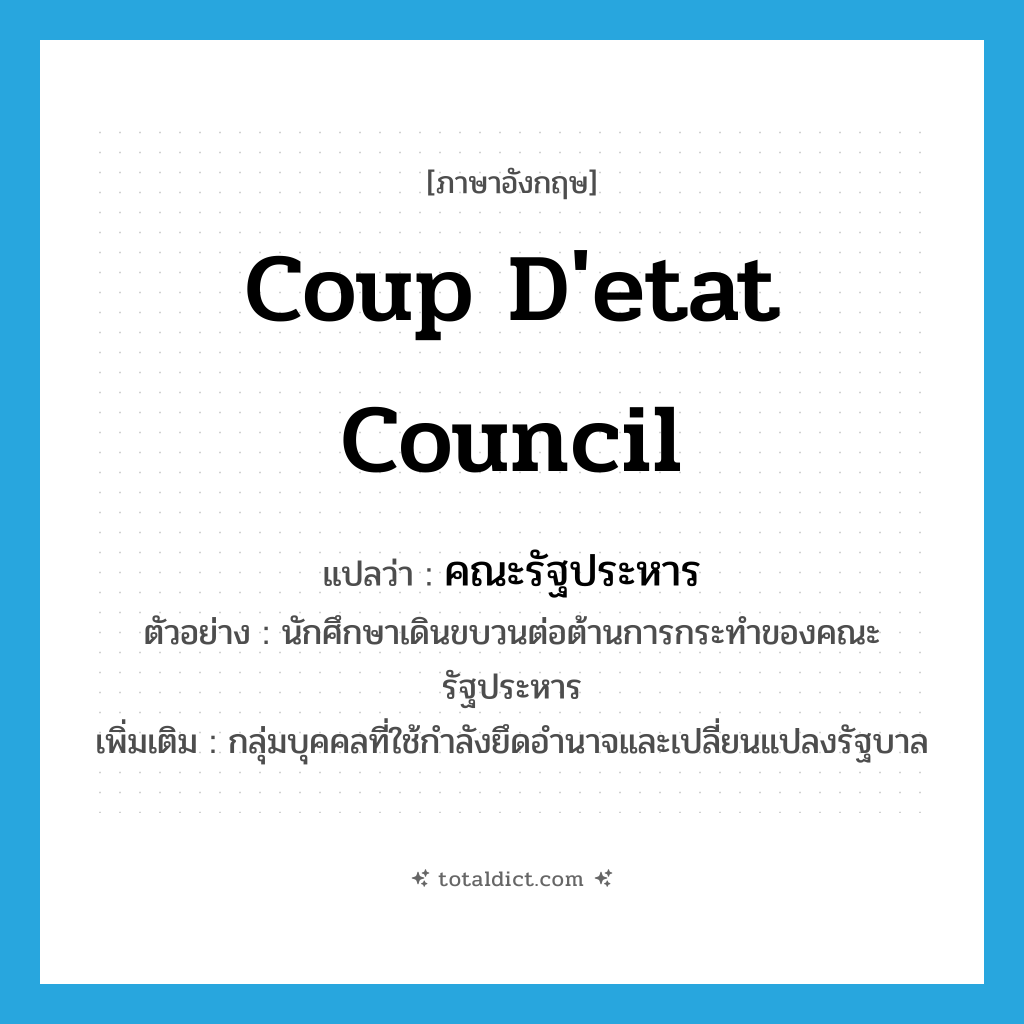 coup d&#39;etat council แปลว่า?, คำศัพท์ภาษาอังกฤษ coup d&#39;etat council แปลว่า คณะรัฐประหาร ประเภท N ตัวอย่าง นักศึกษาเดินขบวนต่อต้านการกระทำของคณะรัฐประหาร เพิ่มเติม กลุ่มบุคคลที่ใช้กำลังยึดอำนาจและเปลี่ยนแปลงรัฐบาล หมวด N
