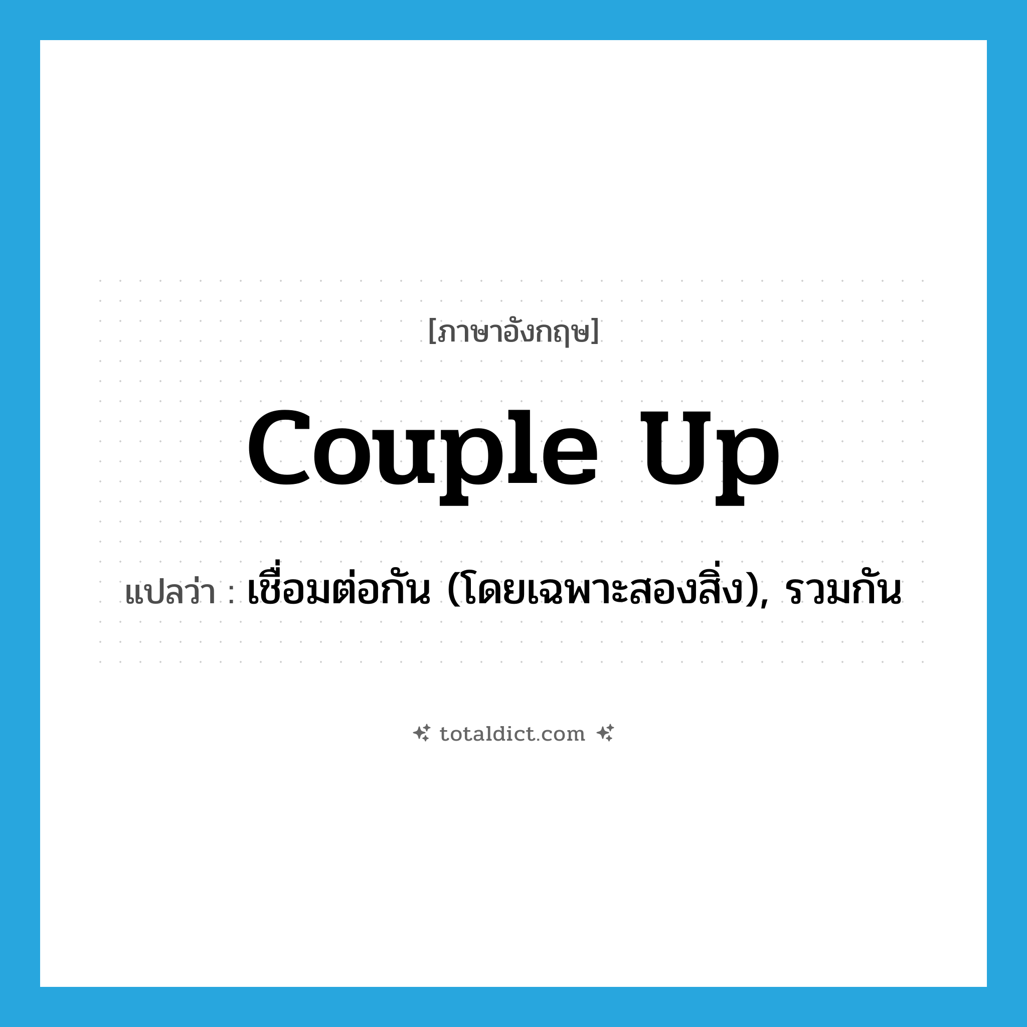เชื่อมต่อกัน (โดยเฉพาะสองสิ่ง), รวมกัน ภาษาอังกฤษ?, คำศัพท์ภาษาอังกฤษ เชื่อมต่อกัน (โดยเฉพาะสองสิ่ง), รวมกัน แปลว่า couple up ประเภท PHRV หมวด PHRV