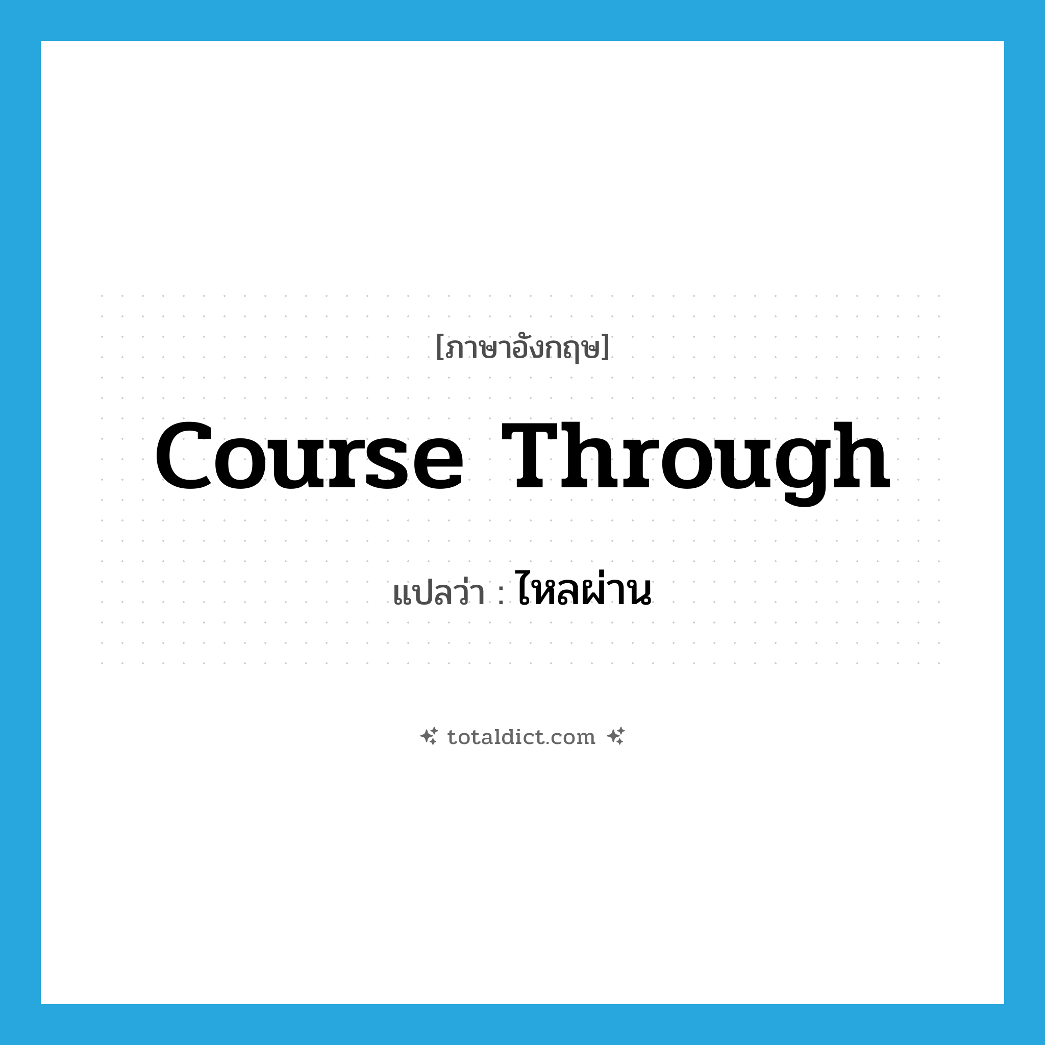 course through แปลว่า?, คำศัพท์ภาษาอังกฤษ course through แปลว่า ไหลผ่าน ประเภท PHRV หมวด PHRV