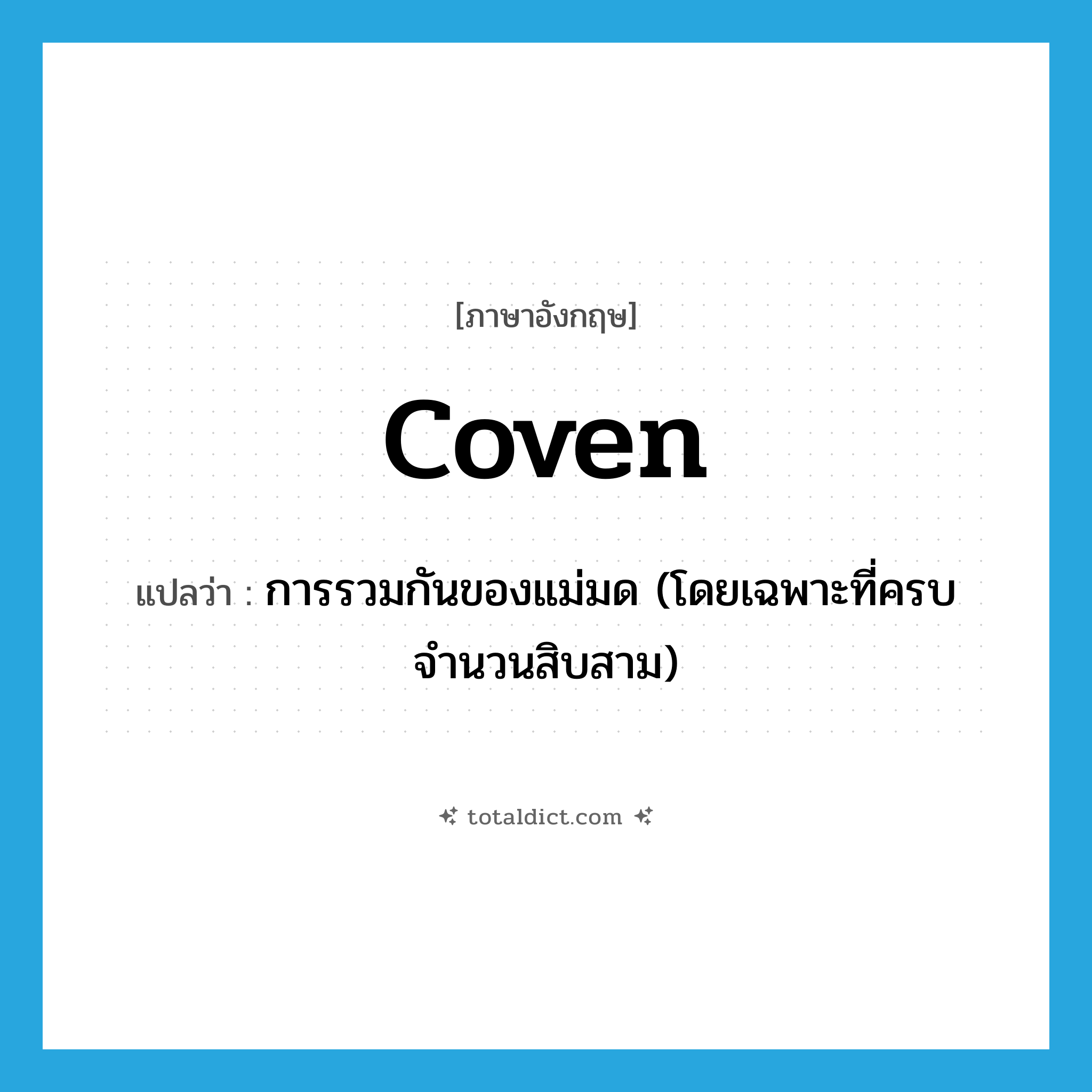 coven แปลว่า?, คำศัพท์ภาษาอังกฤษ coven แปลว่า การรวมกันของแม่มด (โดยเฉพาะที่ครบจำนวนสิบสาม) ประเภท N หมวด N