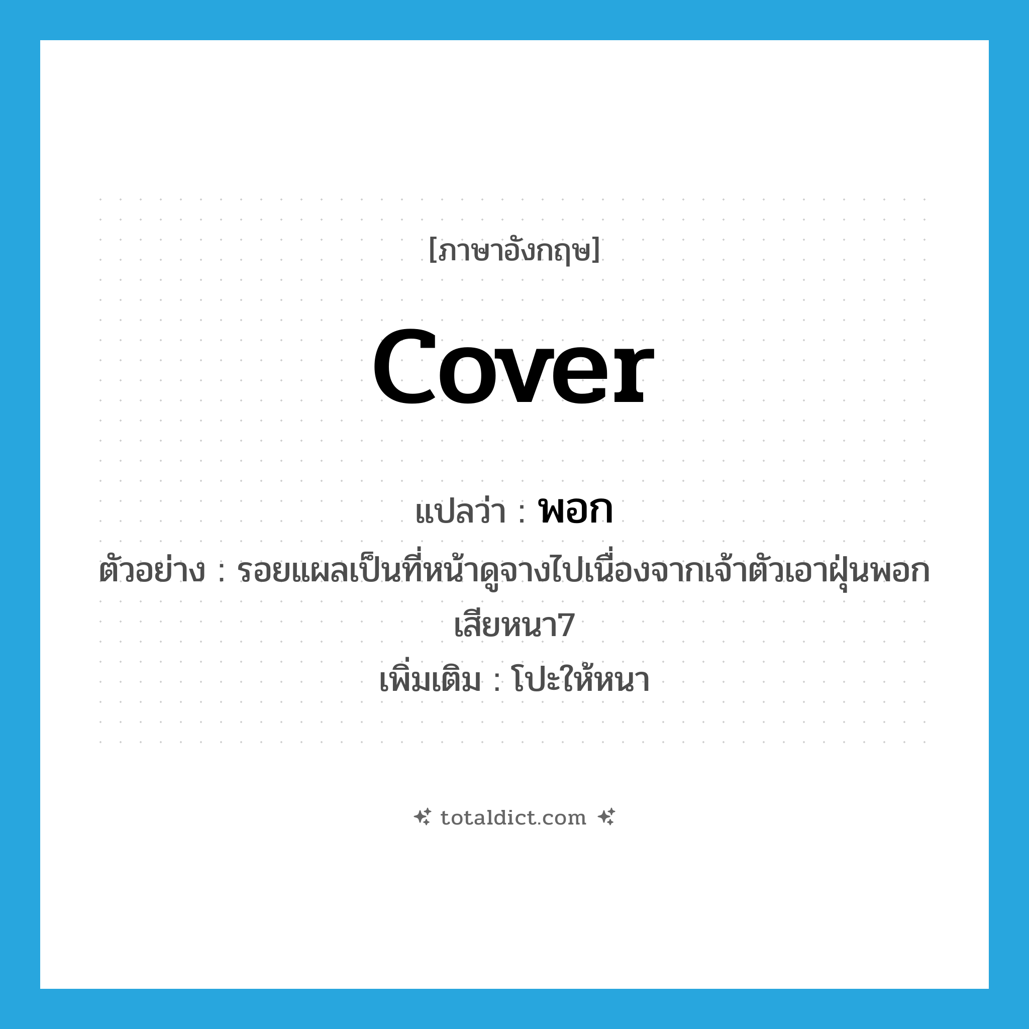 cover แปลว่า?, คำศัพท์ภาษาอังกฤษ cover แปลว่า พอก ประเภท V ตัวอย่าง รอยแผลเป็นที่หน้าดูจางไปเนื่องจากเจ้าตัวเอาฝุ่นพอกเสียหนา7 เพิ่มเติม โปะให้หนา หมวด V