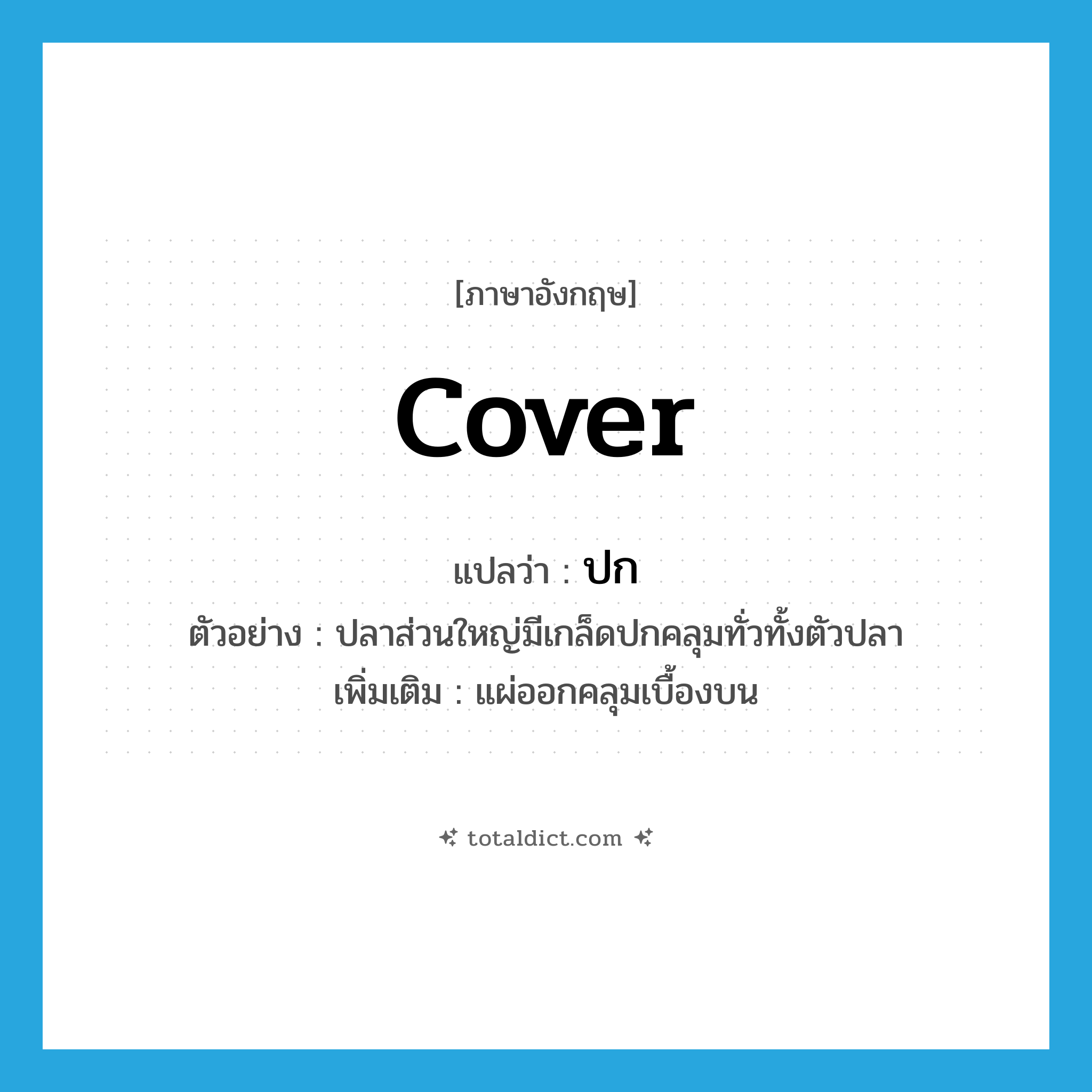 ปก ภาษาอังกฤษ?, คำศัพท์ภาษาอังกฤษ ปก แปลว่า cover ประเภท V ตัวอย่าง ปลาส่วนใหญ่มีเกล็ดปกคลุมทั่วทั้งตัวปลา เพิ่มเติม แผ่ออกคลุมเบื้องบน หมวด V