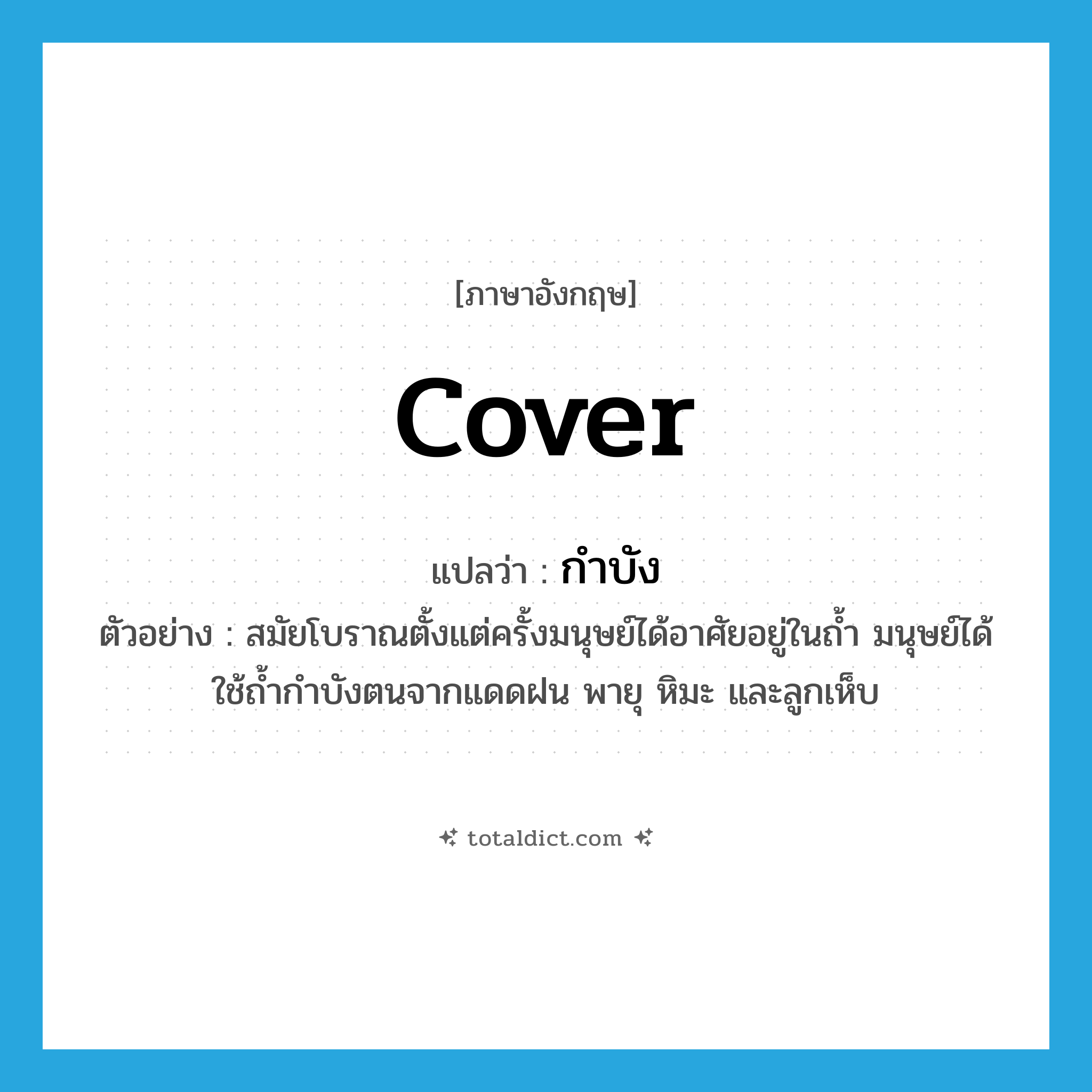cover แปลว่า?, คำศัพท์ภาษาอังกฤษ cover แปลว่า กำบัง ประเภท V ตัวอย่าง สมัยโบราณตั้งแต่ครั้งมนุษย์ได้อาศัยอยู่ในถ้ำ มนุษย์ได้ใช้ถ้ำกำบังตนจากแดดฝน พายุ หิมะ และลูกเห็บ หมวด V