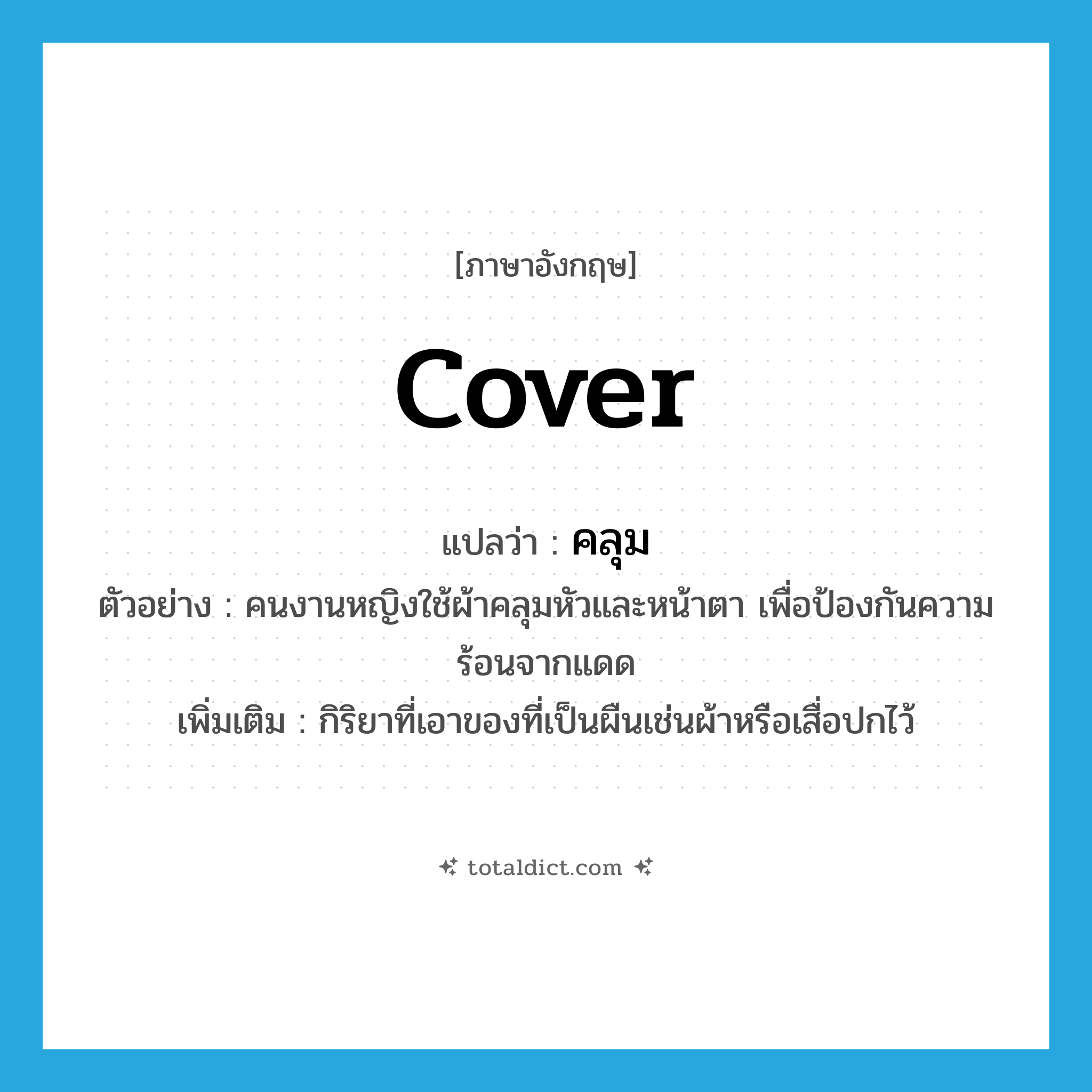 cover แปลว่า?, คำศัพท์ภาษาอังกฤษ cover แปลว่า คลุม ประเภท V ตัวอย่าง คนงานหญิงใช้ผ้าคลุมหัวและหน้าตา เพื่อป้องกันความร้อนจากแดด เพิ่มเติม กิริยาที่เอาของที่เป็นผืนเช่นผ้าหรือเสื่อปกไว้ หมวด V