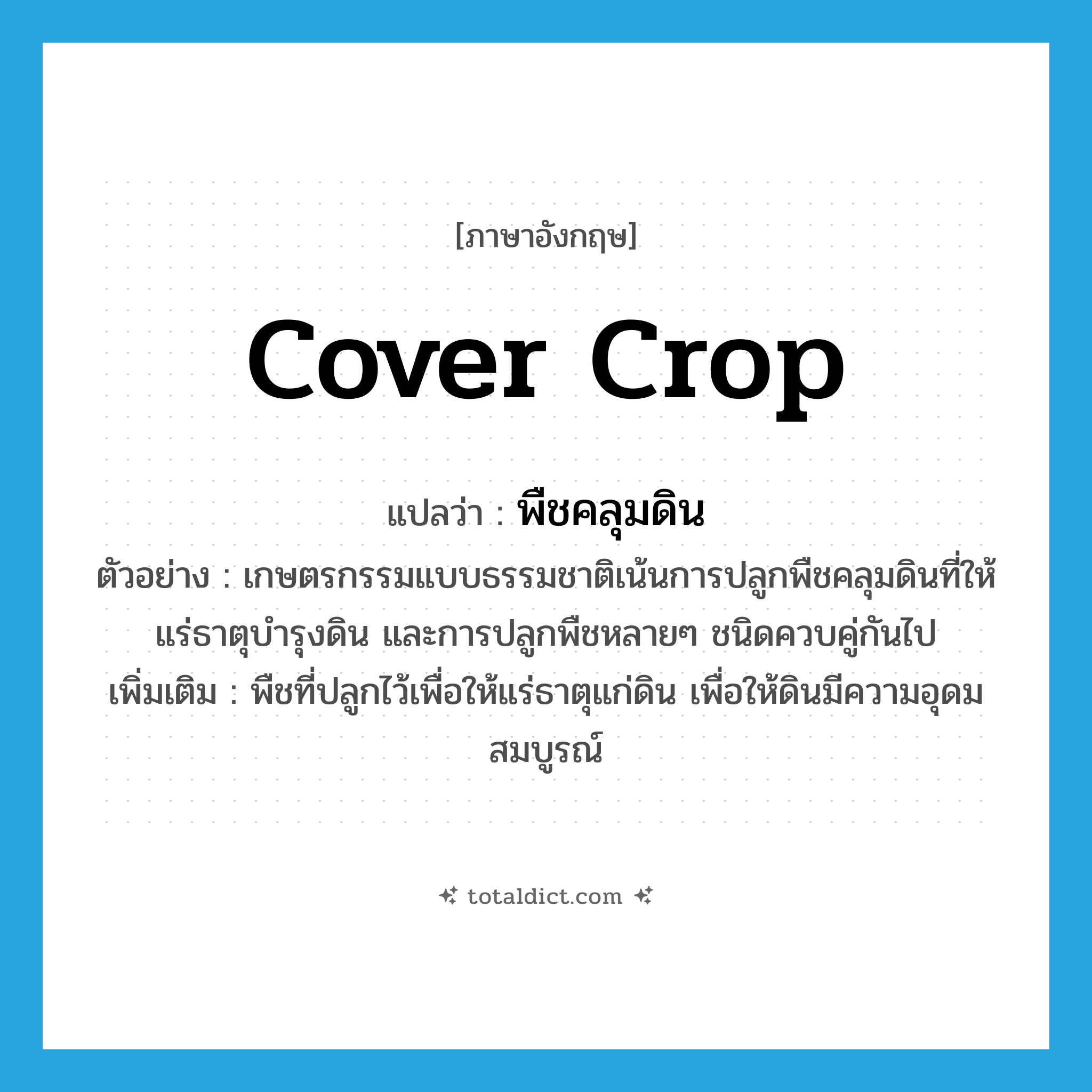 cover crop แปลว่า?, คำศัพท์ภาษาอังกฤษ cover crop แปลว่า พืชคลุมดิน ประเภท N ตัวอย่าง เกษตรกรรมแบบธรรมชาติเน้นการปลูกพืชคลุมดินที่ให้แร่ธาตุบำรุงดิน และการปลูกพืชหลายๆ ชนิดควบคู่กันไป เพิ่มเติม พืชที่ปลูกไว้เพื่อให้แร่ธาตุแก่ดิน เพื่อให้ดินมีความอุดมสมบูรณ์ หมวด N