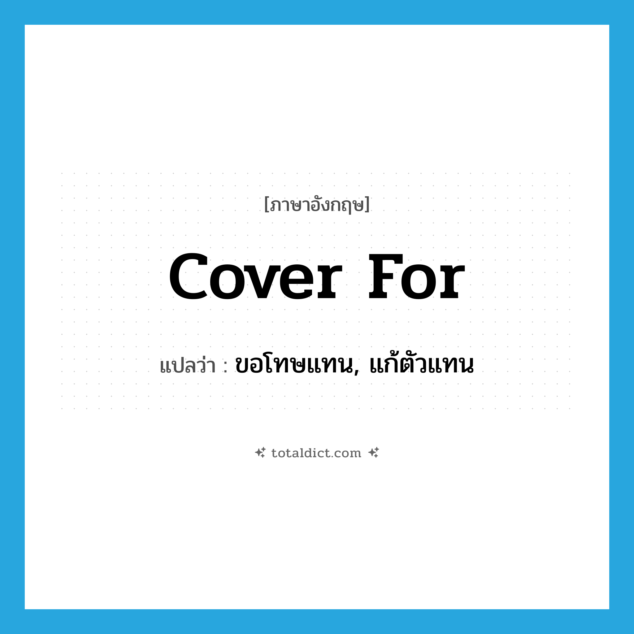 cover for แปลว่า?, คำศัพท์ภาษาอังกฤษ cover for แปลว่า ขอโทษแทน, แก้ตัวแทน ประเภท PHRV หมวด PHRV