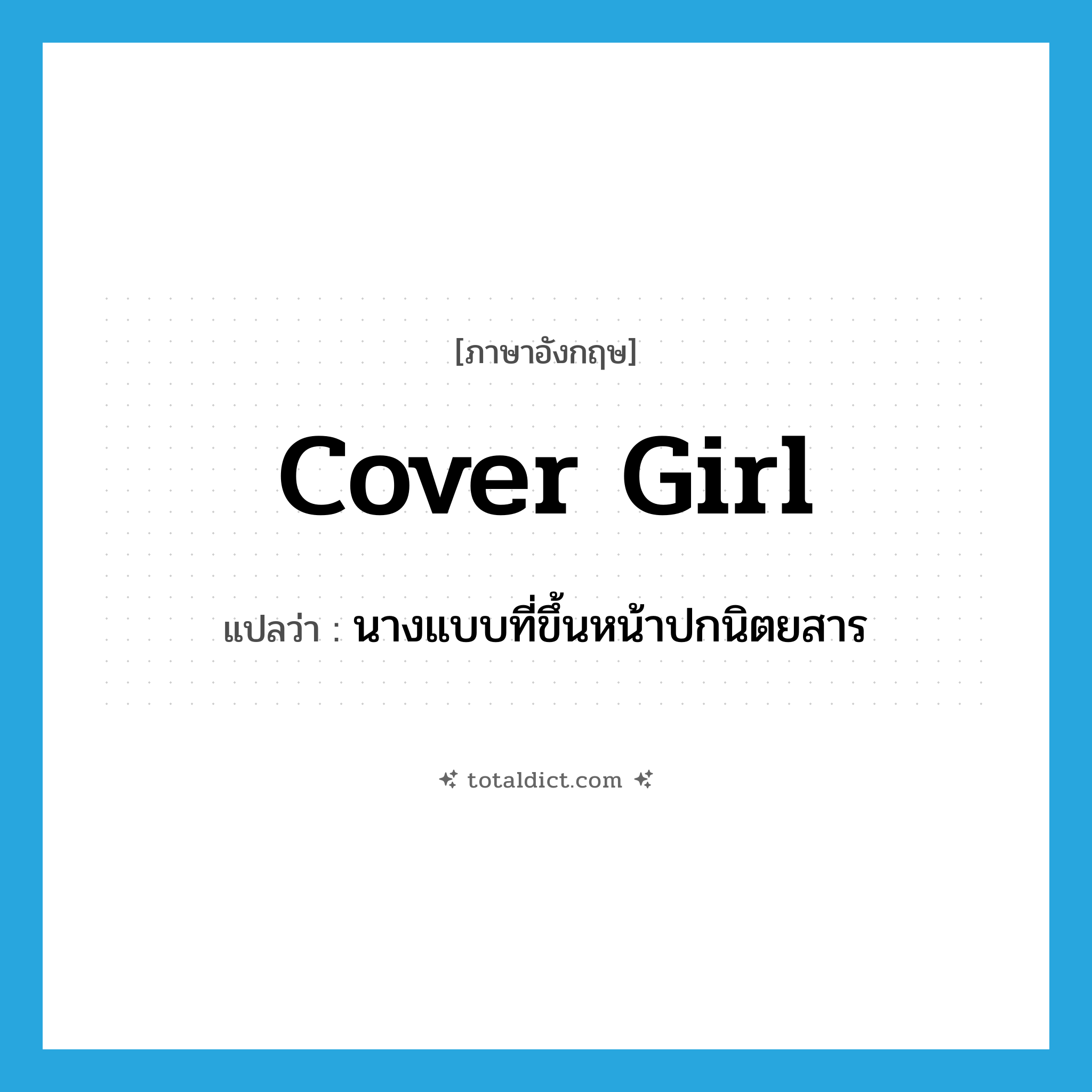 cover girl แปลว่า?, คำศัพท์ภาษาอังกฤษ cover girl แปลว่า นางแบบที่ขึ้นหน้าปกนิตยสาร ประเภท N หมวด N