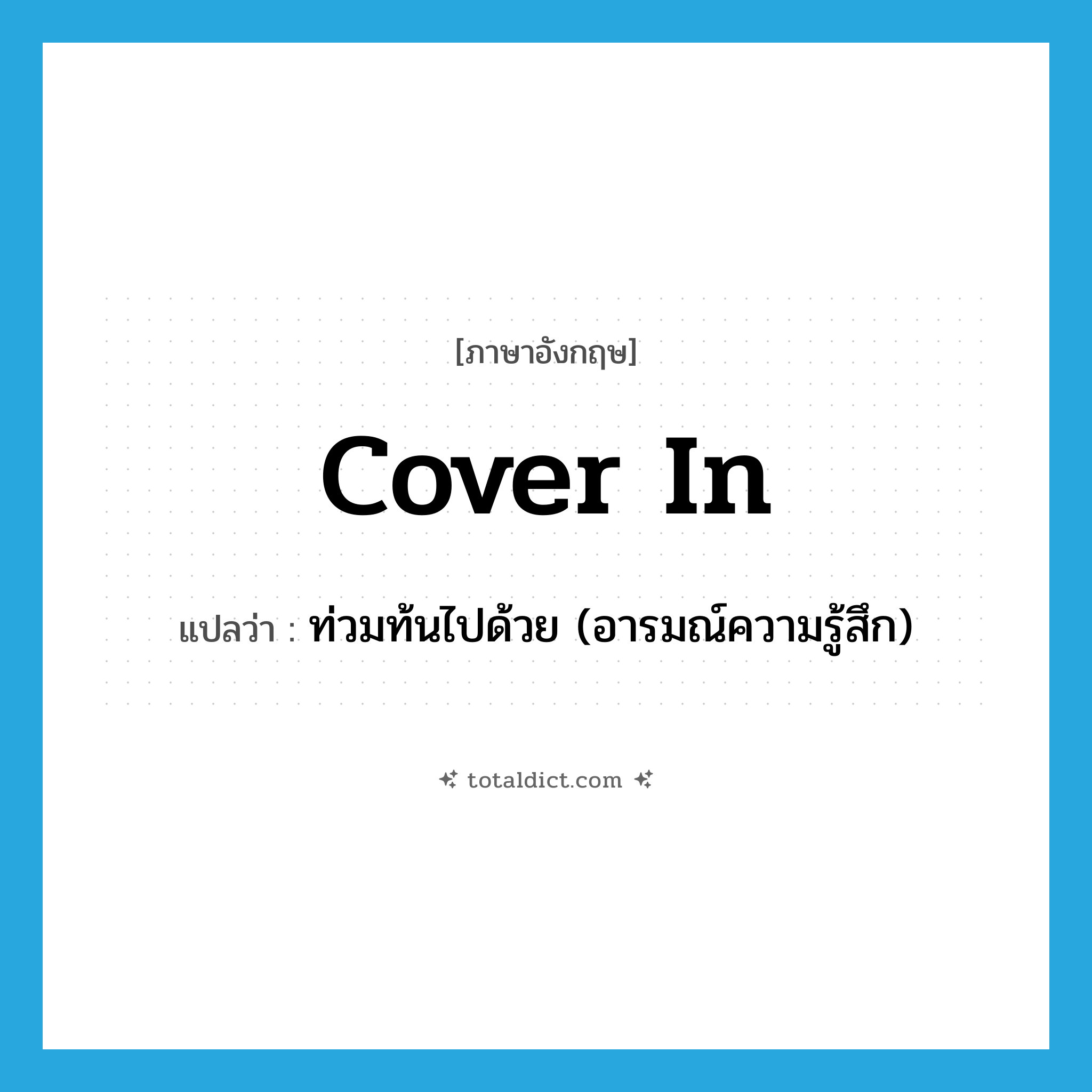 cover in แปลว่า?, คำศัพท์ภาษาอังกฤษ cover in แปลว่า ท่วมท้นไปด้วย (อารมณ์ความรู้สึก) ประเภท PHRV หมวด PHRV