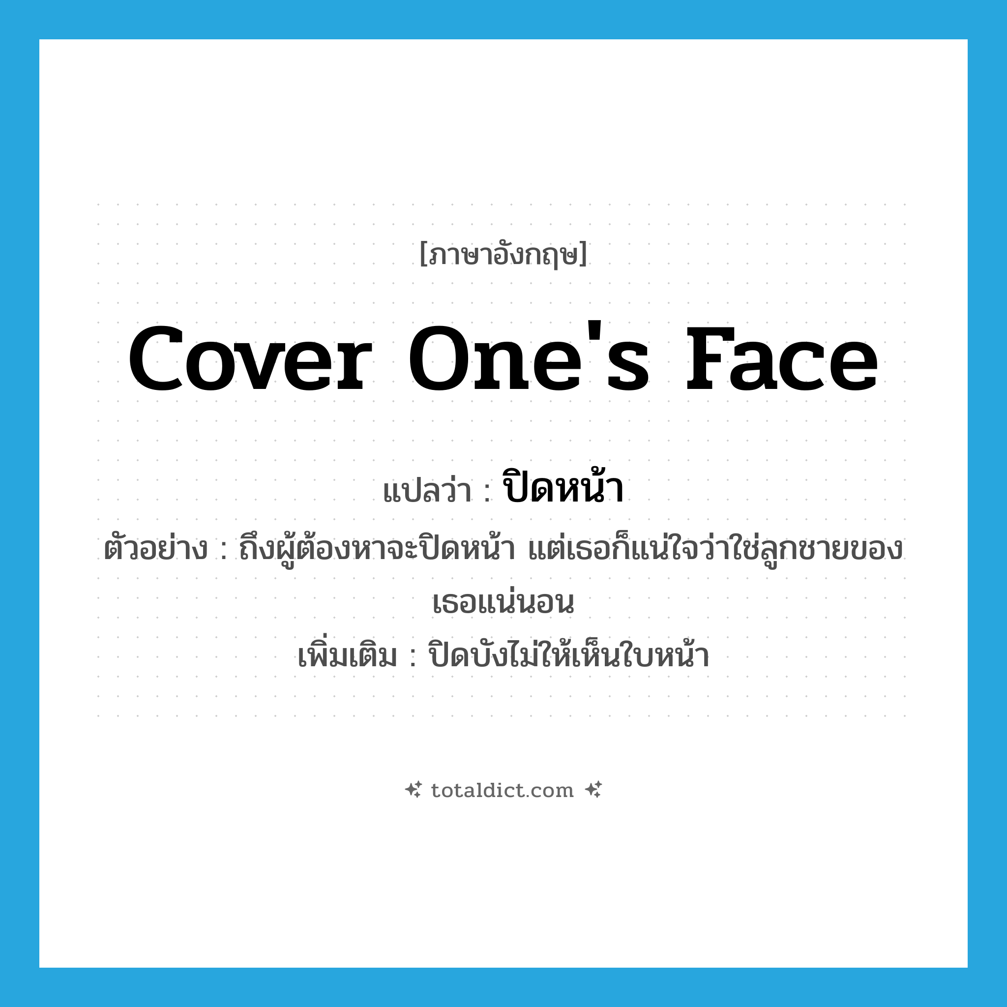 cover one&#39;s face แปลว่า?, คำศัพท์ภาษาอังกฤษ cover one&#39;s face แปลว่า ปิดหน้า ประเภท V ตัวอย่าง ถึงผู้ต้องหาจะปิดหน้า แต่เธอก็แน่ใจว่าใช่ลูกชายของเธอแน่นอน เพิ่มเติม ปิดบังไม่ให้เห็นใบหน้า หมวด V