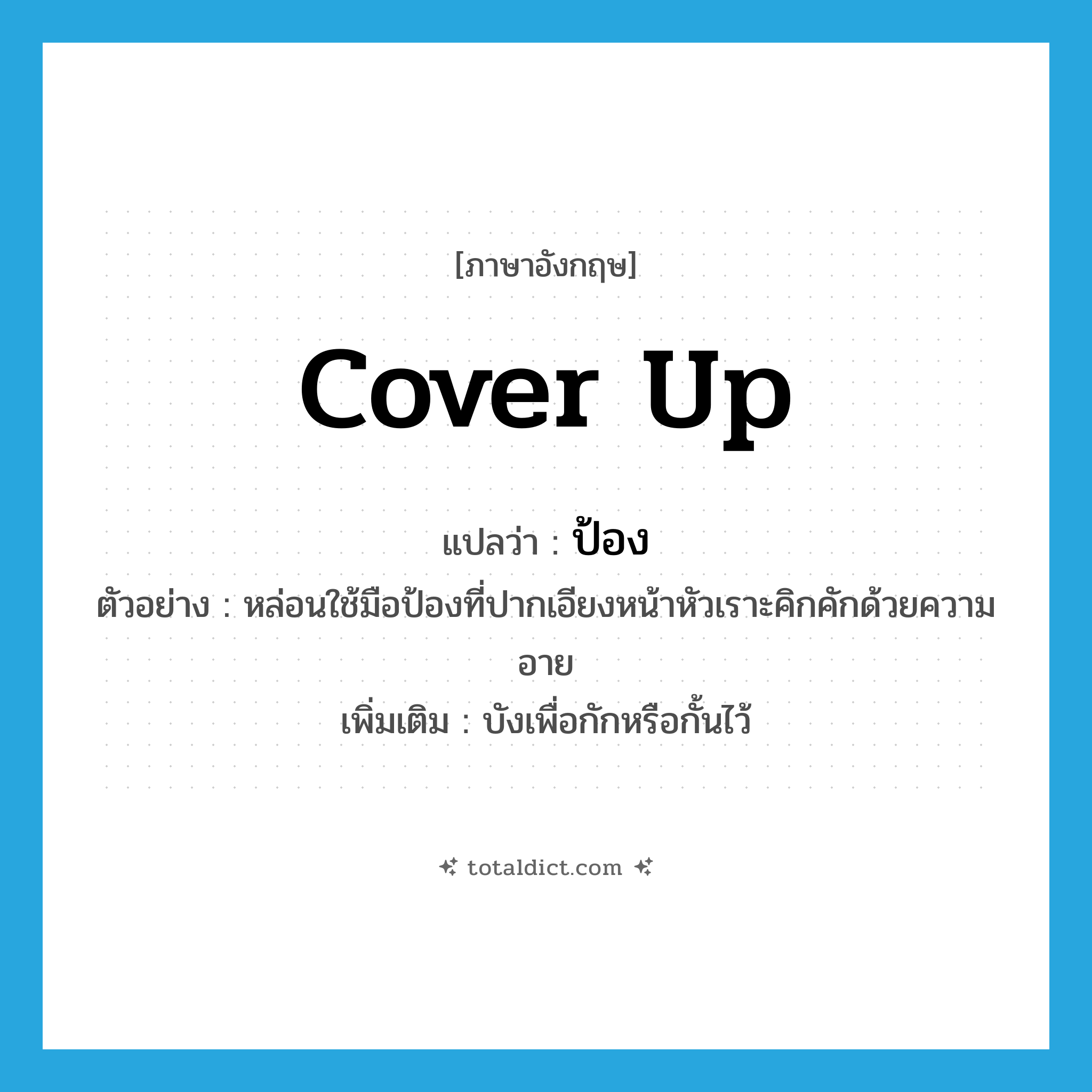 cover up แปลว่า?, คำศัพท์ภาษาอังกฤษ cover up แปลว่า ป้อง ประเภท V ตัวอย่าง หล่อนใช้มือป้องที่ปากเอียงหน้าหัวเราะคิกคักด้วยความอาย เพิ่มเติม บังเพื่อกักหรือกั้นไว้ หมวด V