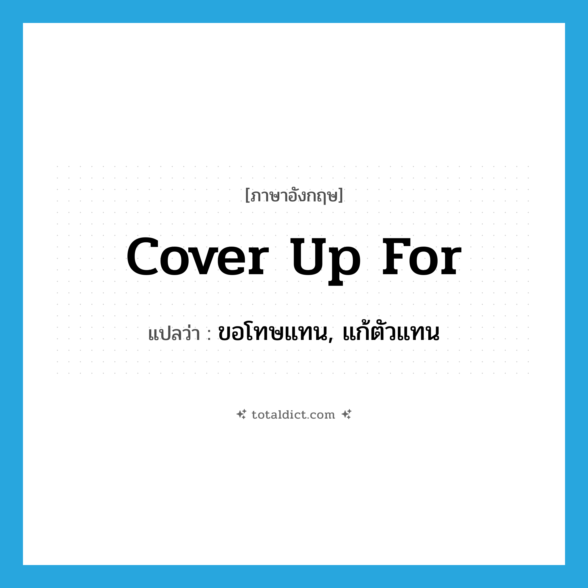 cover up for แปลว่า?, คำศัพท์ภาษาอังกฤษ cover up for แปลว่า ขอโทษแทน, แก้ตัวแทน ประเภท PHRV หมวด PHRV