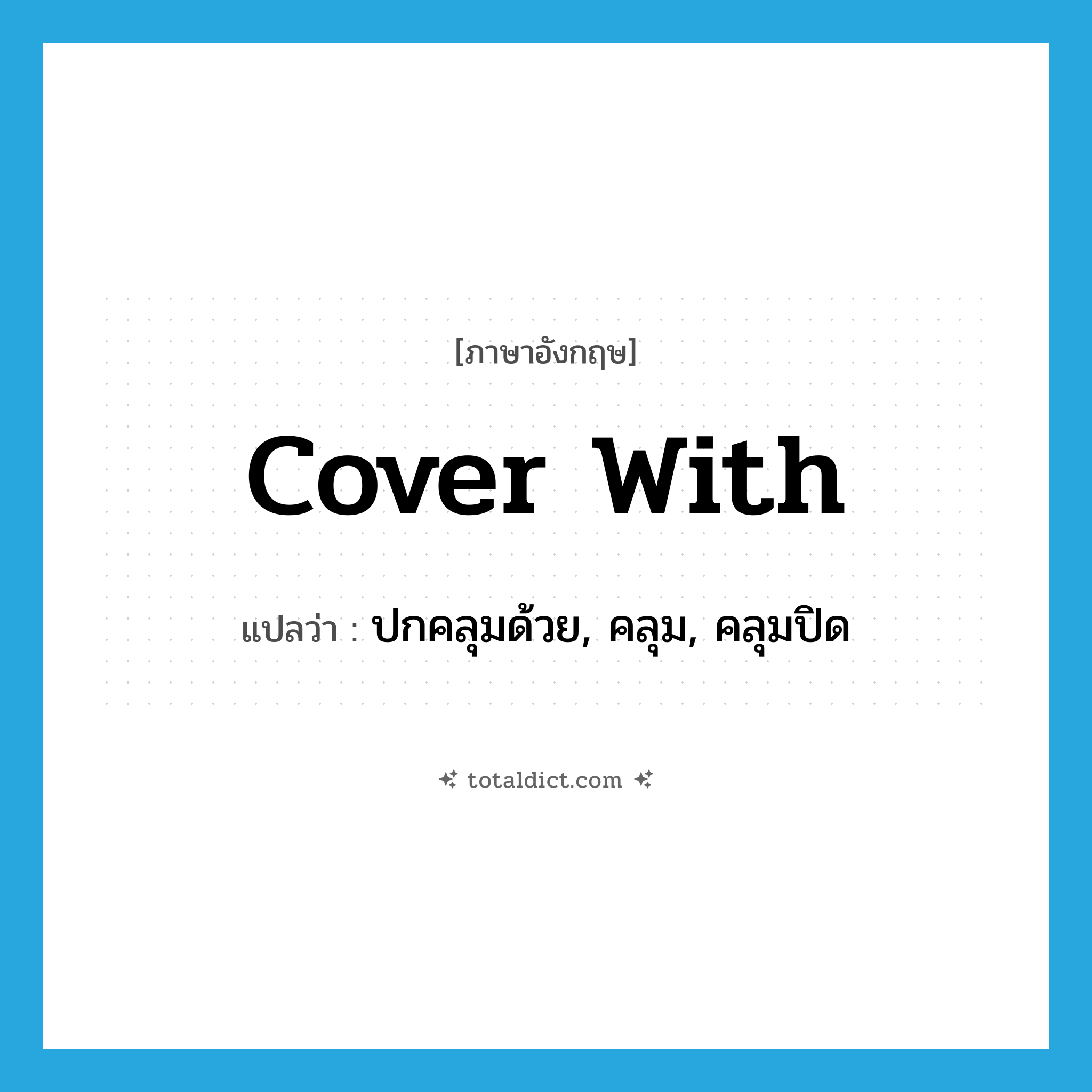 cover with แปลว่า?, คำศัพท์ภาษาอังกฤษ cover with แปลว่า ปกคลุมด้วย, คลุม, คลุมปิด ประเภท PHRV หมวด PHRV