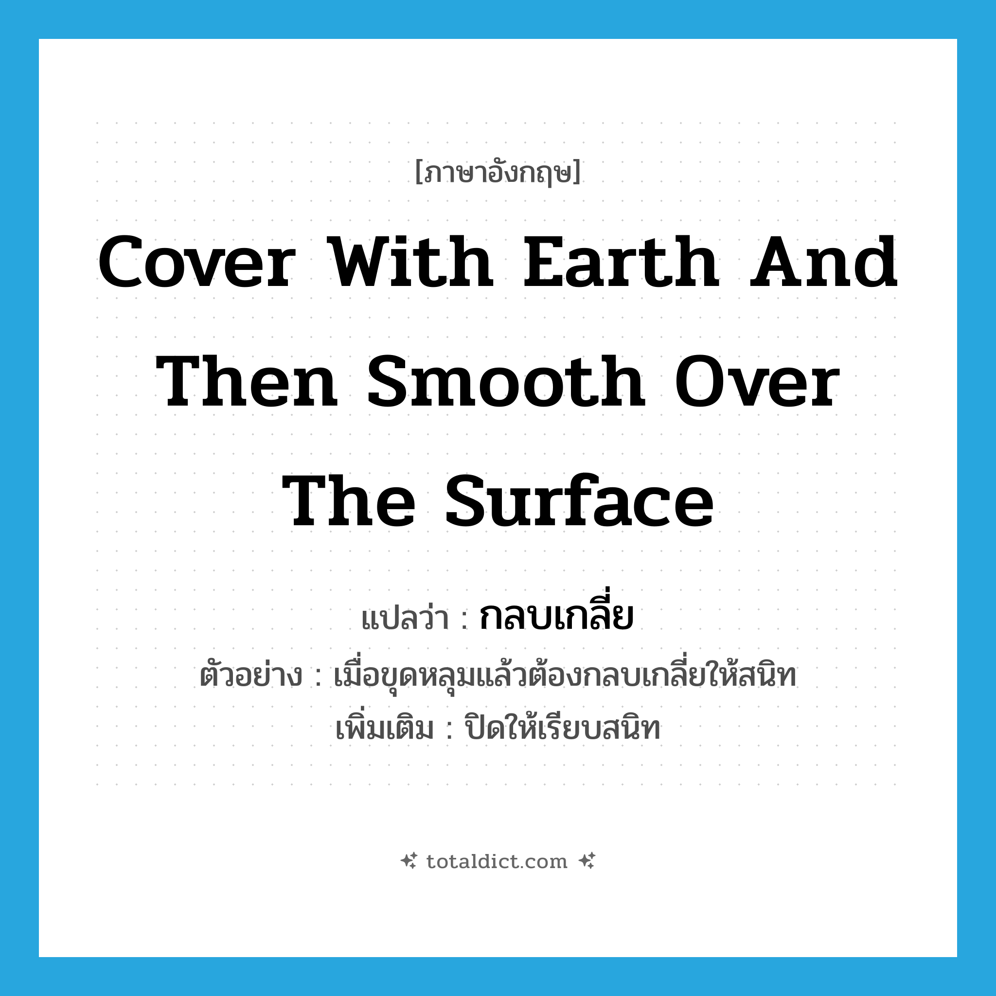 cover with earth and then smooth over the surface แปลว่า?, คำศัพท์ภาษาอังกฤษ cover with earth and then smooth over the surface แปลว่า กลบเกลี่ย ประเภท V ตัวอย่าง เมื่อขุดหลุมแล้วต้องกลบเกลี่ยให้สนิท เพิ่มเติม ปิดให้เรียบสนิท หมวด V