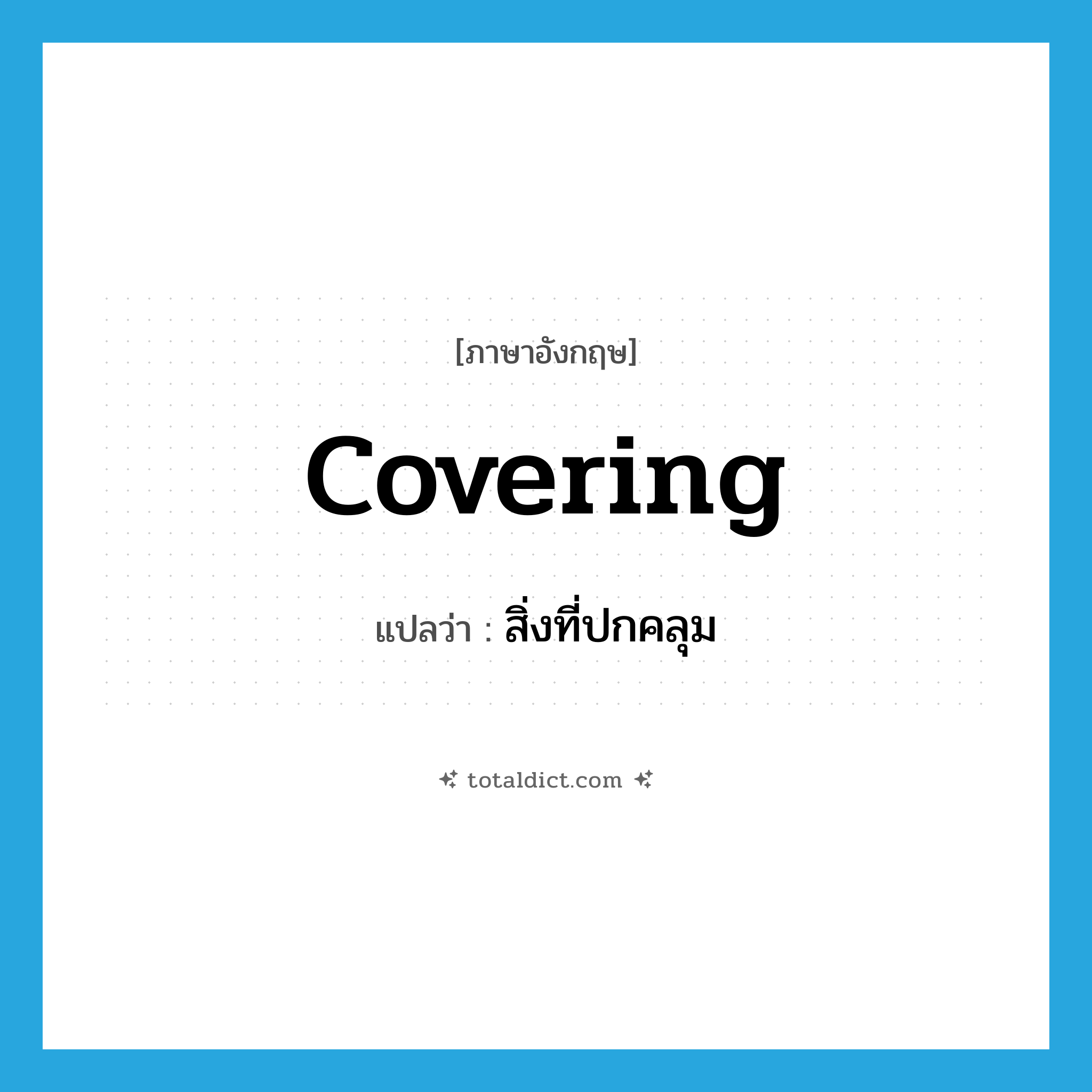 สิ่งที่ปกคลุม ภาษาอังกฤษ?, คำศัพท์ภาษาอังกฤษ สิ่งที่ปกคลุม แปลว่า covering ประเภท N หมวด N