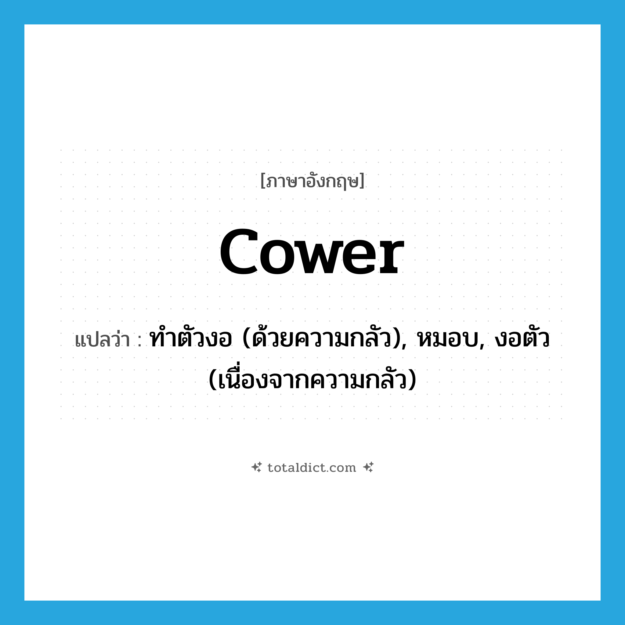 cower แปลว่า?, คำศัพท์ภาษาอังกฤษ cower แปลว่า ทำตัวงอ (ด้วยความกลัว), หมอบ, งอตัว (เนื่องจากความกลัว) ประเภท VI หมวด VI