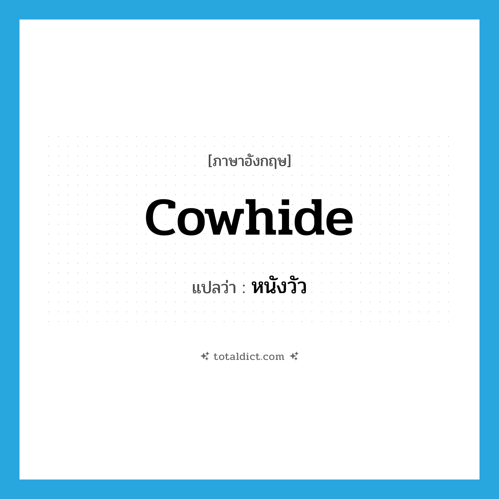 cowhide แปลว่า?, คำศัพท์ภาษาอังกฤษ cowhide แปลว่า หนังวัว ประเภท N หมวด N