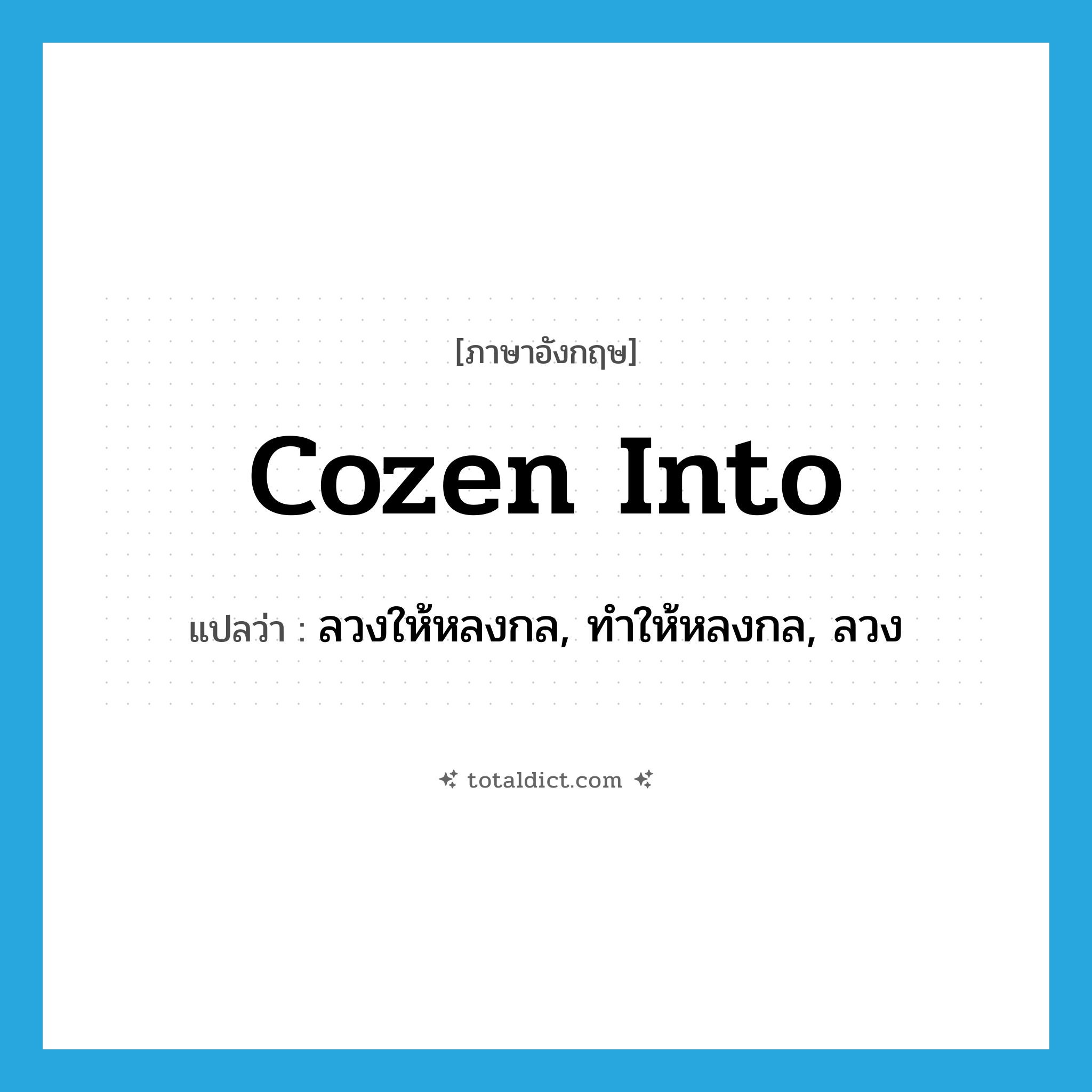 cozen into แปลว่า?, คำศัพท์ภาษาอังกฤษ cozen into แปลว่า ลวงให้หลงกล, ทำให้หลงกล, ลวง ประเภท PHRV หมวด PHRV