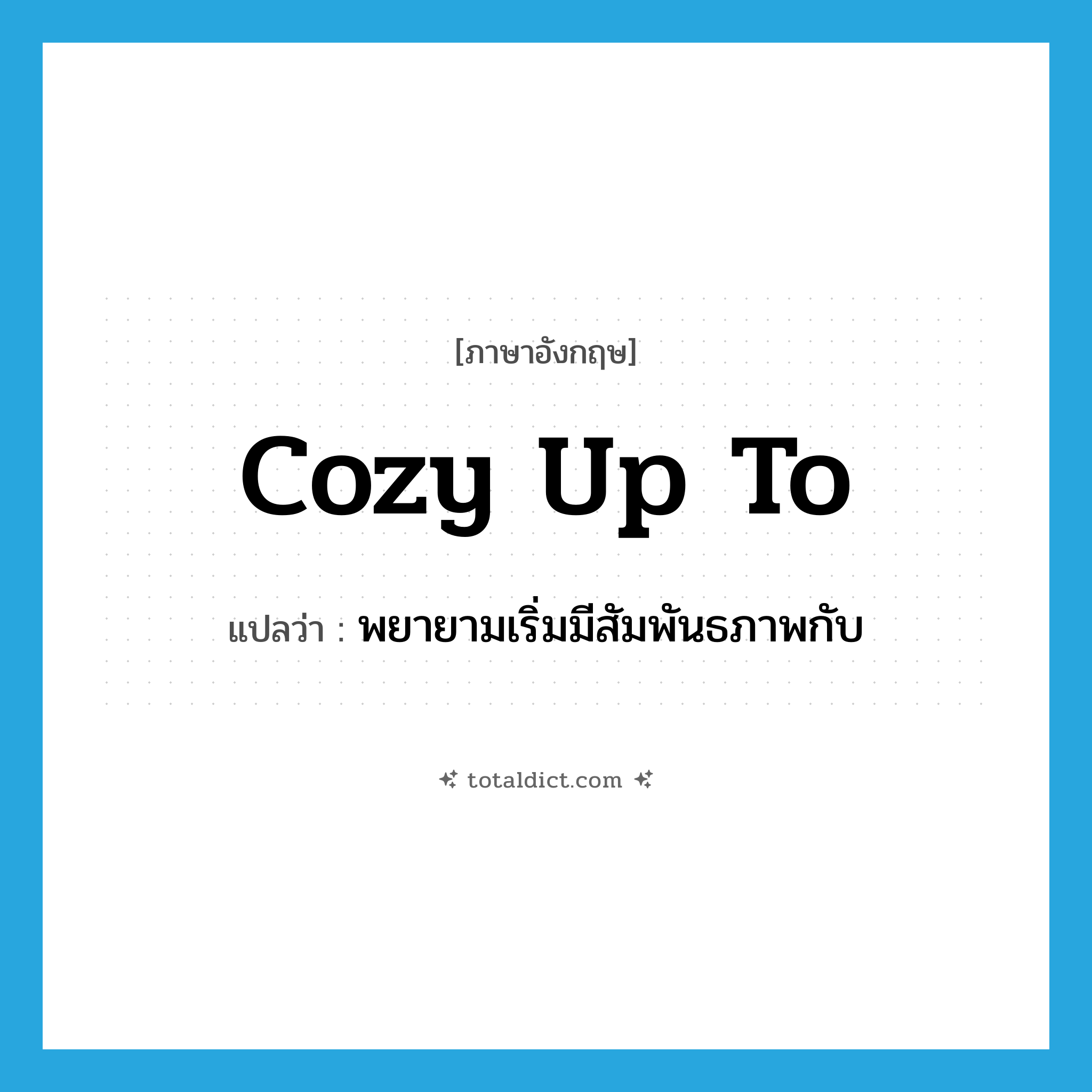cozy up to แปลว่า?, คำศัพท์ภาษาอังกฤษ cozy up to แปลว่า พยายามเริ่มมีสัมพันธภาพกับ ประเภท PHRV หมวด PHRV