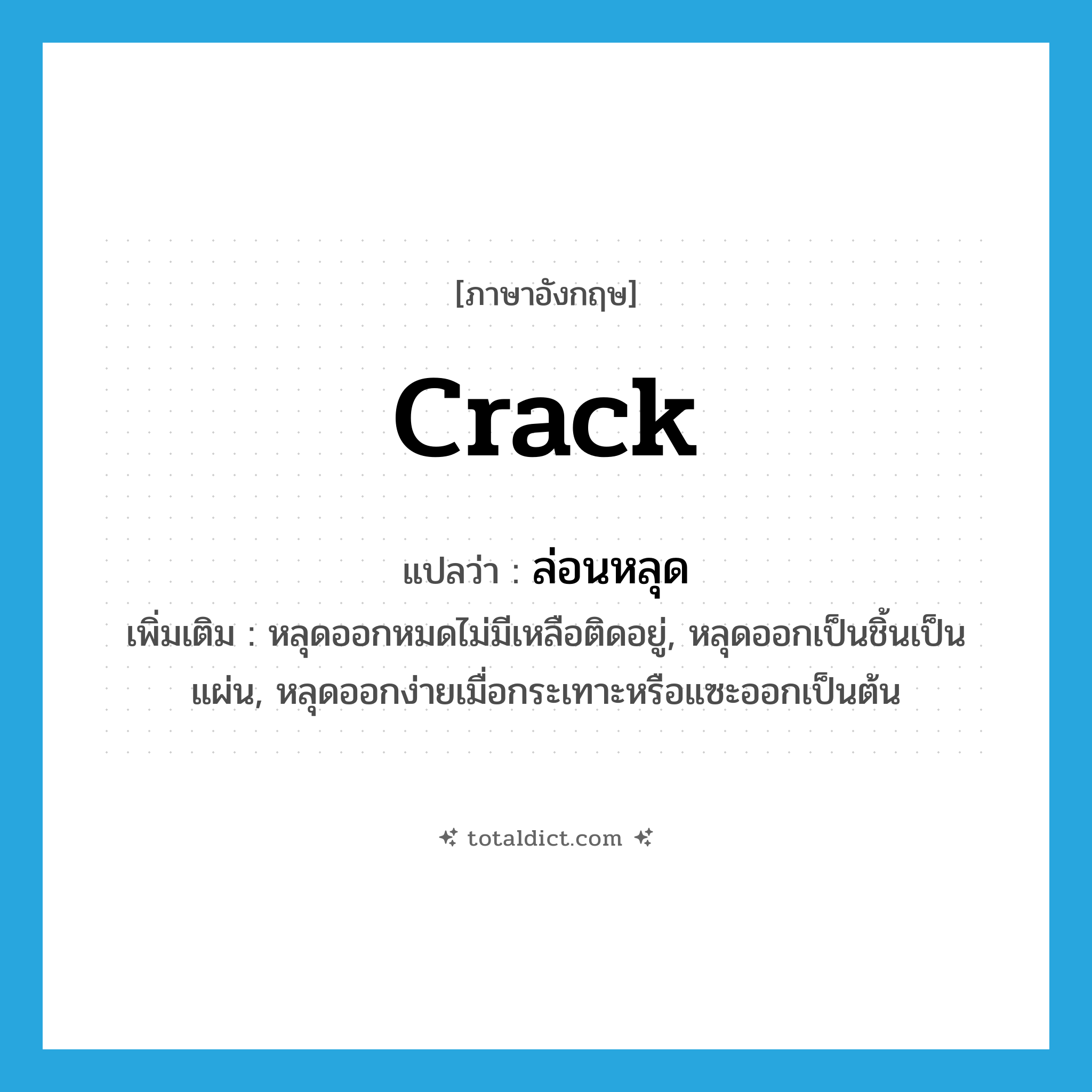 crack แปลว่า?, คำศัพท์ภาษาอังกฤษ crack แปลว่า ล่อนหลุด ประเภท V เพิ่มเติม หลุดออกหมดไม่มีเหลือติดอยู่, หลุดออกเป็นชิ้นเป็นแผ่น, หลุดออกง่ายเมื่อกระเทาะหรือแซะออกเป็นต้น หมวด V