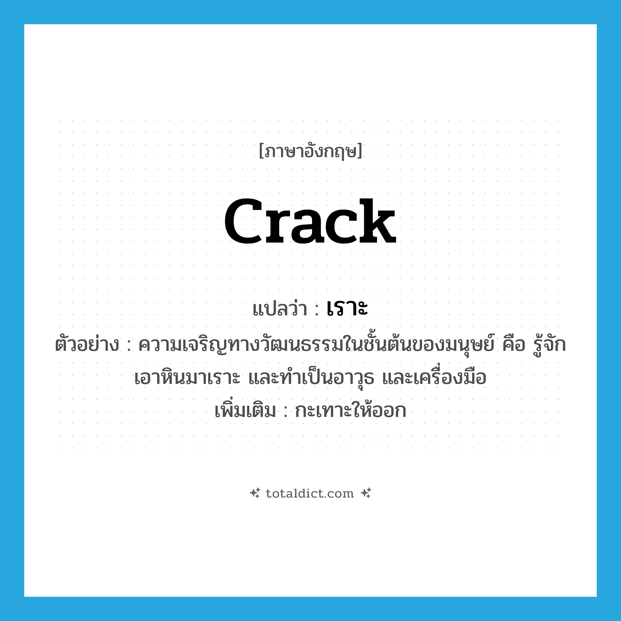 crack แปลว่า?, คำศัพท์ภาษาอังกฤษ crack แปลว่า เราะ ประเภท V ตัวอย่าง ความเจริญทางวัฒนธรรมในชั้นต้นของมนุษย์ คือ รู้จักเอาหินมาเราะ และทำเป็นอาวุธ และเครื่องมือ เพิ่มเติม กะเทาะให้ออก หมวด V