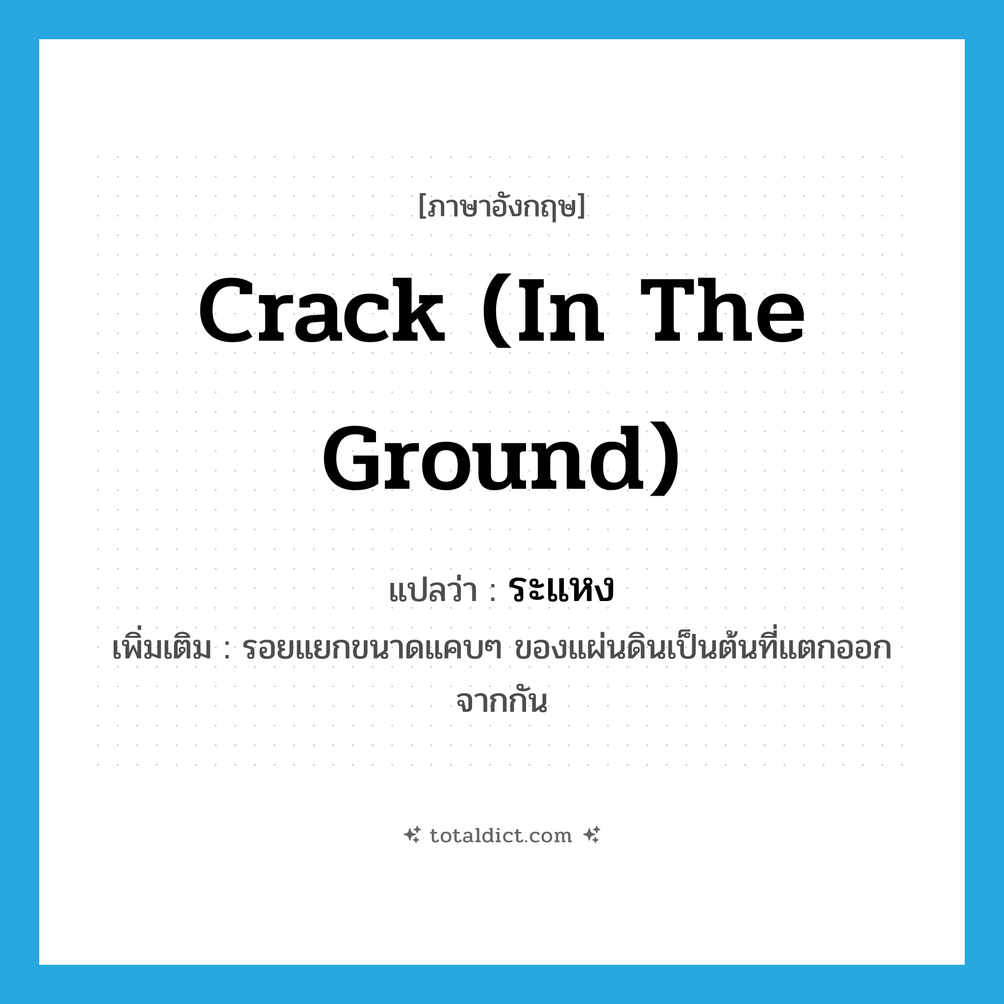 crack (in the ground) แปลว่า?, คำศัพท์ภาษาอังกฤษ crack (in the ground) แปลว่า ระแหง ประเภท N เพิ่มเติม รอยแยกขนาดแคบๆ ของแผ่นดินเป็นต้นที่แตกออกจากกัน หมวด N