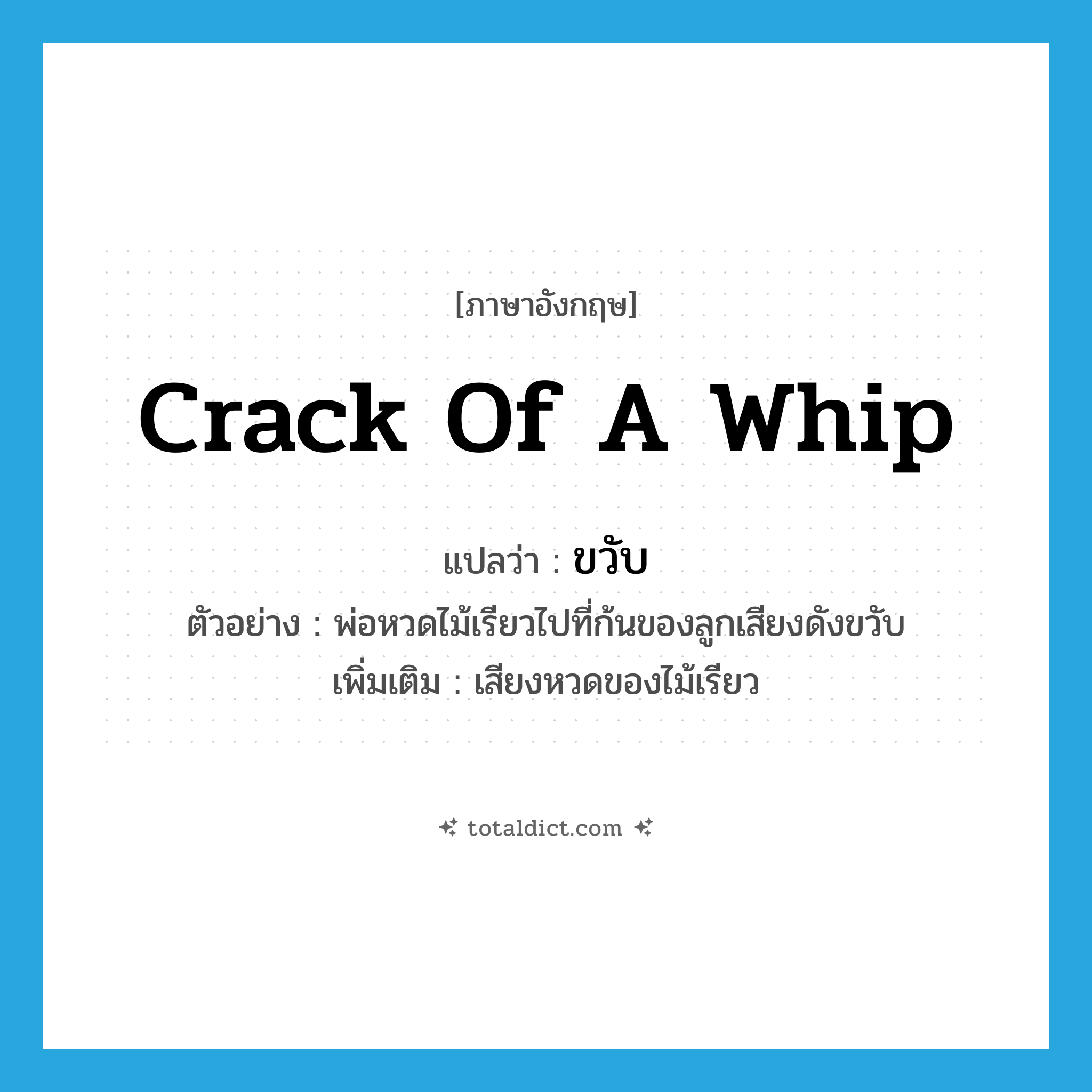 crack of a whip แปลว่า?, คำศัพท์ภาษาอังกฤษ crack of a whip แปลว่า ขวับ ประเภท ADV ตัวอย่าง พ่อหวดไม้เรียวไปที่ก้นของลูกเสียงดังขวับ เพิ่มเติม เสียงหวดของไม้เรียว หมวด ADV