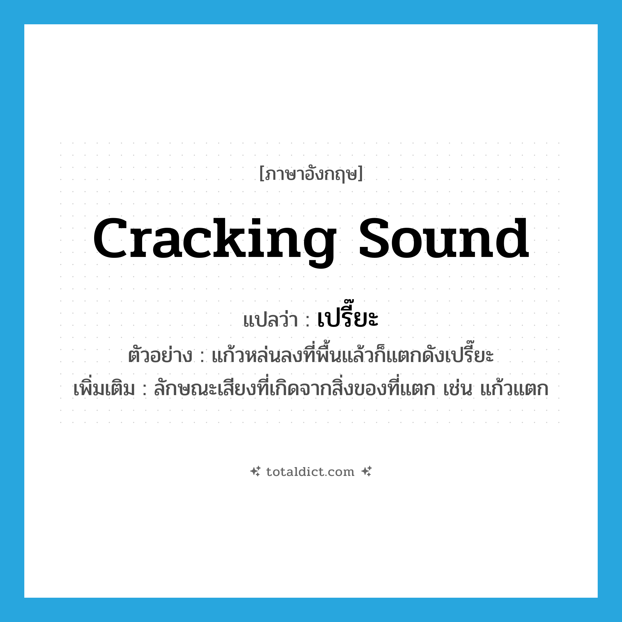 cracking sound แปลว่า?, คำศัพท์ภาษาอังกฤษ cracking sound แปลว่า เปรี๊ยะ ประเภท ADV ตัวอย่าง แก้วหล่นลงที่พื้นแล้วก็แตกดังเปรี๊ยะ เพิ่มเติม ลักษณะเสียงที่เกิดจากสิ่งของที่แตก เช่น แก้วแตก หมวด ADV