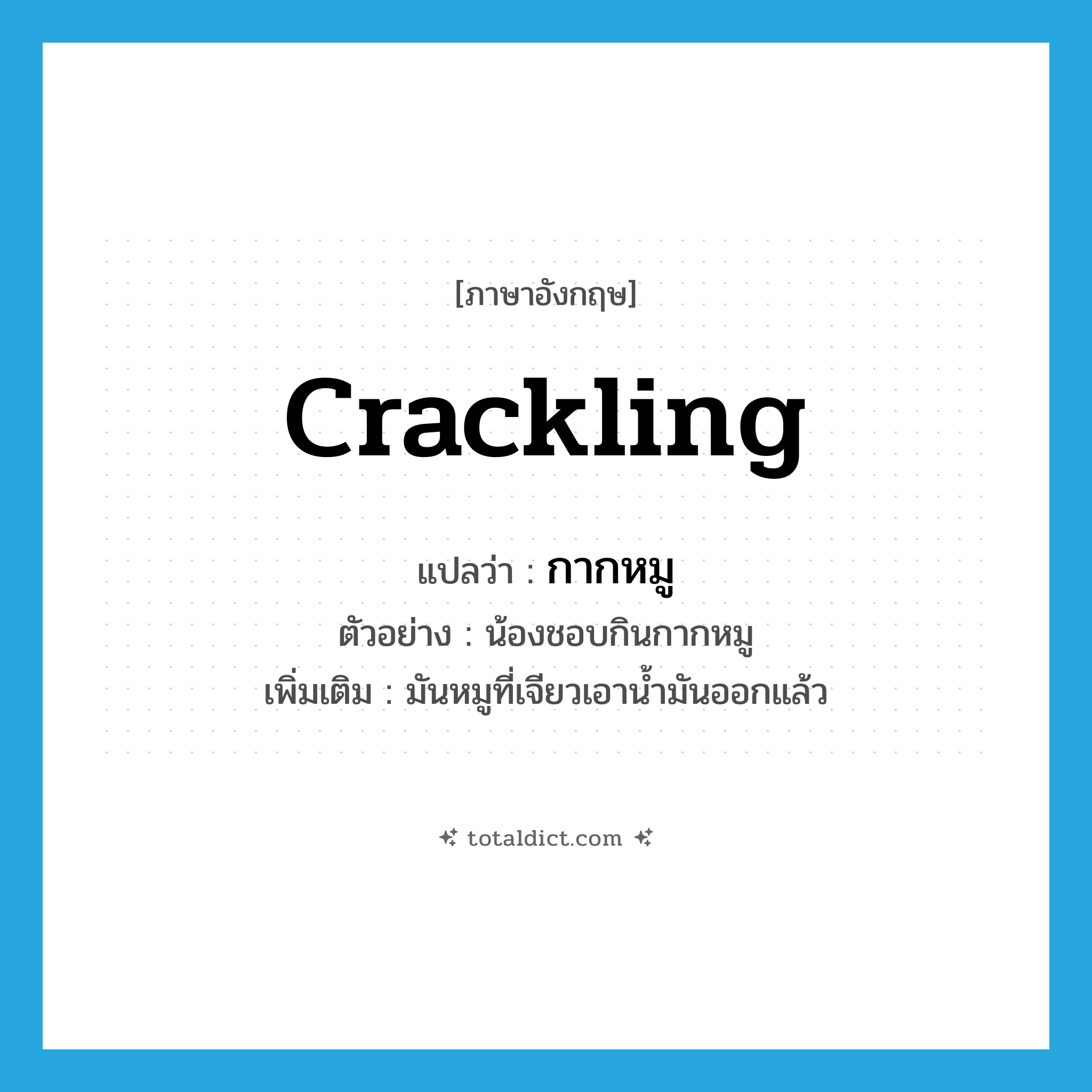 crackling แปลว่า?, คำศัพท์ภาษาอังกฤษ crackling แปลว่า กากหมู ประเภท N ตัวอย่าง น้องชอบกินกากหมู เพิ่มเติม มันหมูที่เจียวเอาน้ำมันออกแล้ว หมวด N