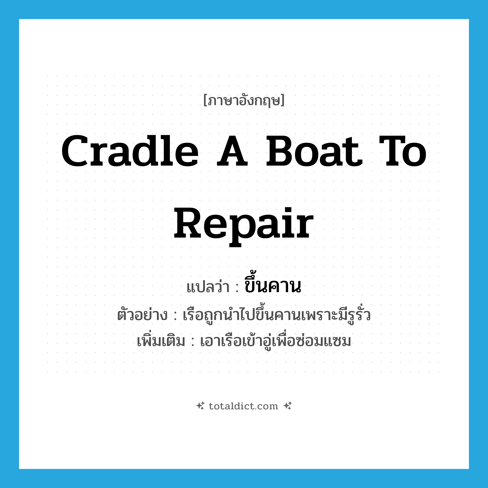 ขึ้นคาน ภาษาอังกฤษ?, คำศัพท์ภาษาอังกฤษ ขึ้นคาน แปลว่า cradle a boat to repair ประเภท V ตัวอย่าง เรือถูกนำไปขึ้นคานเพราะมีรูรั่ว เพิ่มเติม เอาเรือเข้าอู่เพื่อซ่อมแซม หมวด V