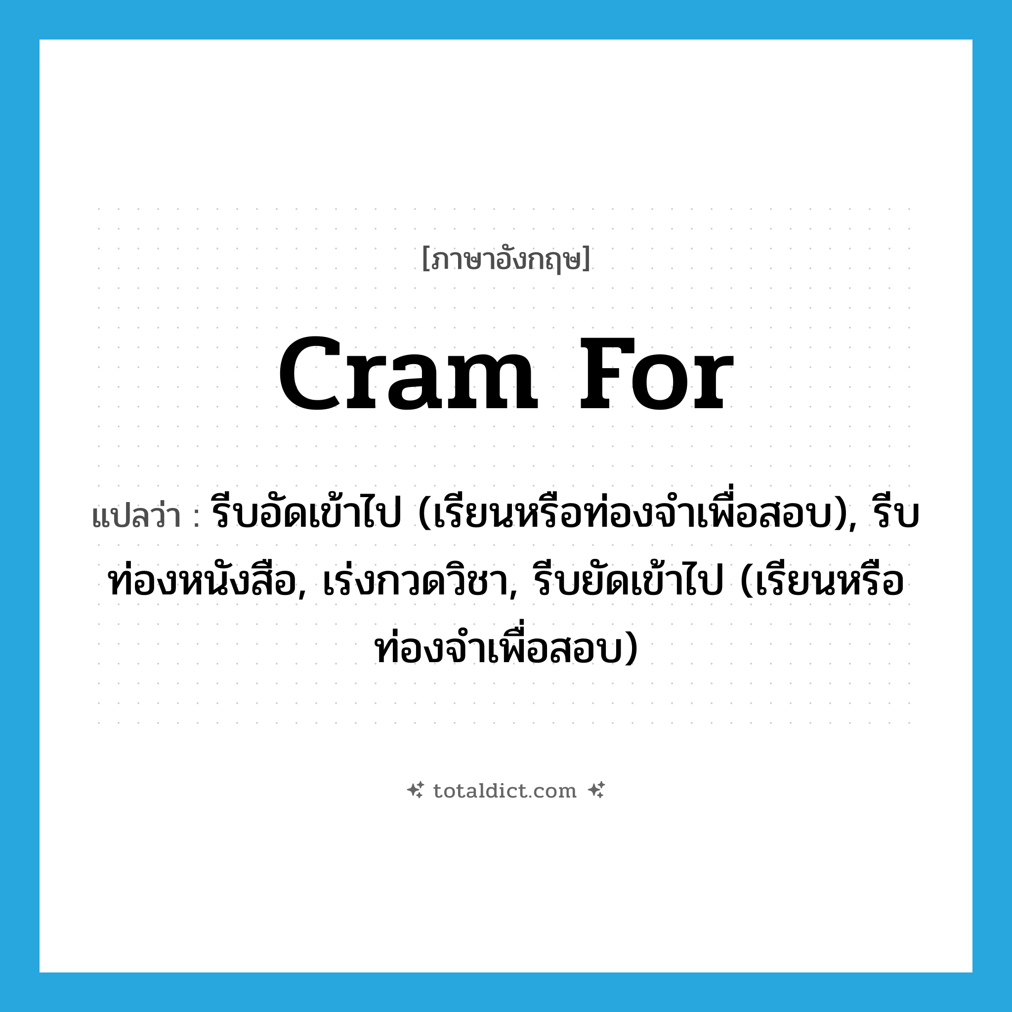 cram for แปลว่า?, คำศัพท์ภาษาอังกฤษ cram for แปลว่า รีบอัดเข้าไป (เรียนหรือท่องจำเพื่อสอบ), รีบท่องหนังสือ, เร่งกวดวิชา, รีบยัดเข้าไป (เรียนหรือท่องจำเพื่อสอบ) ประเภท PHRV หมวด PHRV