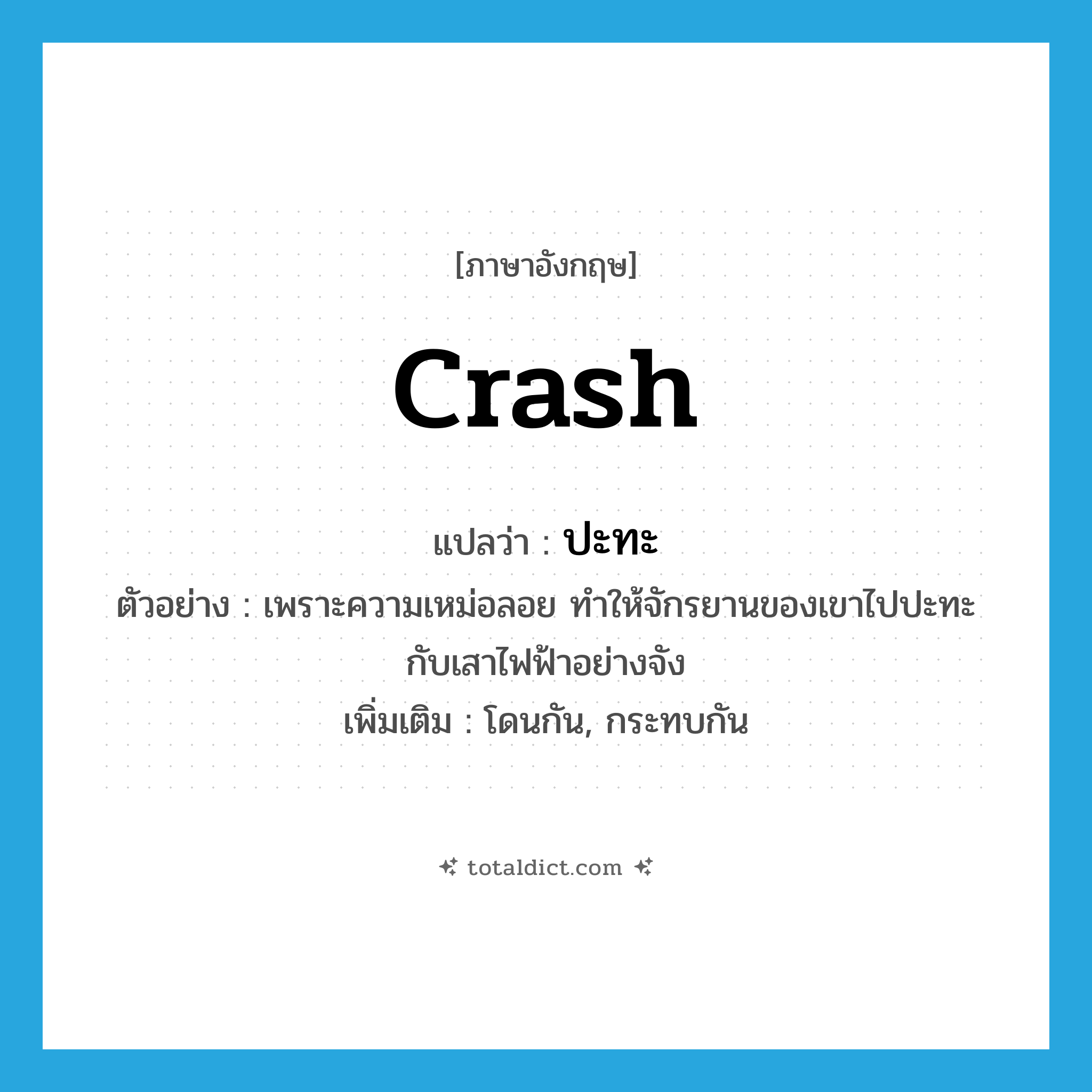 crash แปลว่า?, คำศัพท์ภาษาอังกฤษ crash แปลว่า ปะทะ ประเภท V ตัวอย่าง เพราะความเหม่อลอย ทำให้จักรยานของเขาไปปะทะกับเสาไฟฟ้าอย่างจัง เพิ่มเติม โดนกัน, กระทบกัน หมวด V