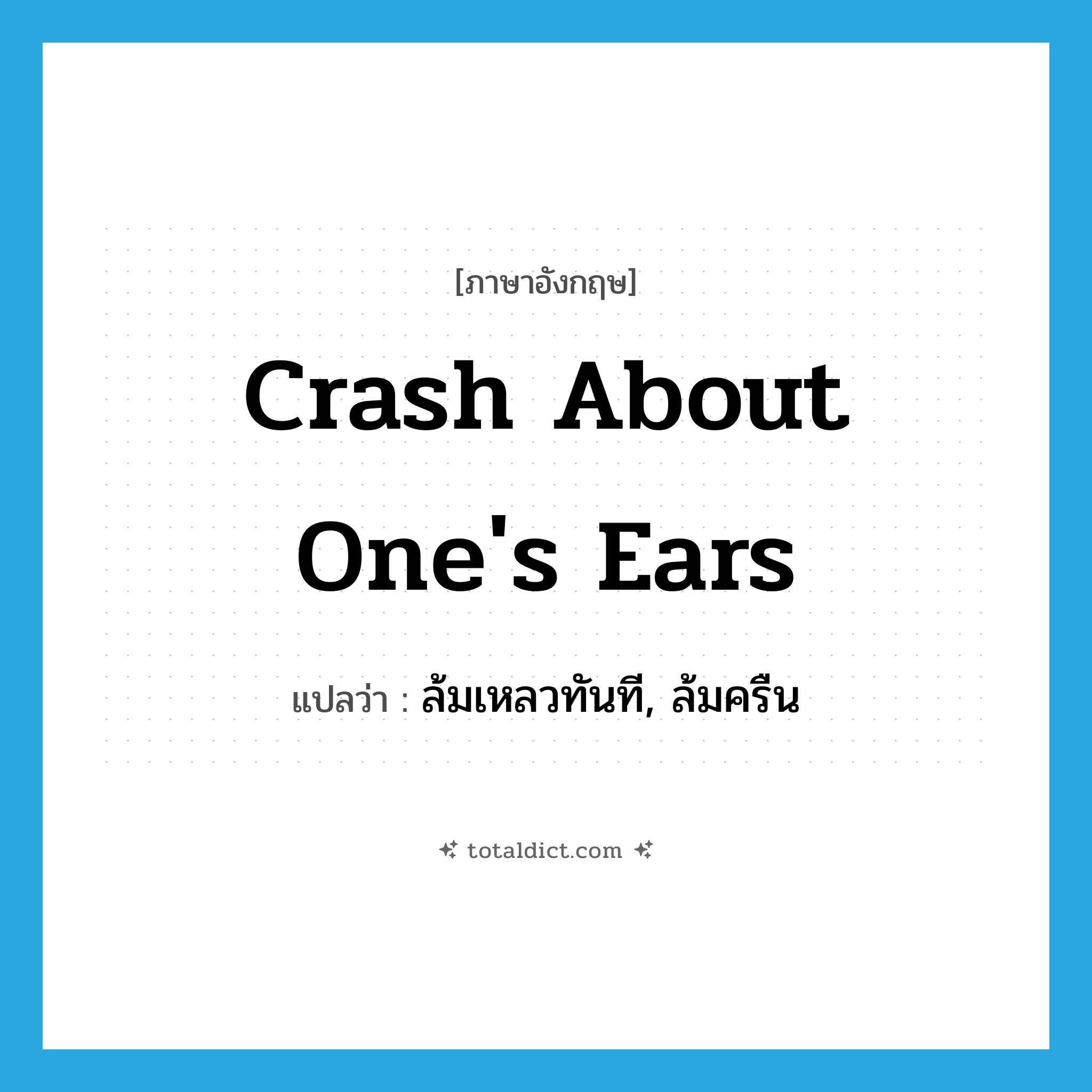 crash about one&#39;s ears แปลว่า?, คำศัพท์ภาษาอังกฤษ crash about one&#39;s ears แปลว่า ล้มเหลวทันที, ล้มครืน ประเภท IDM หมวด IDM