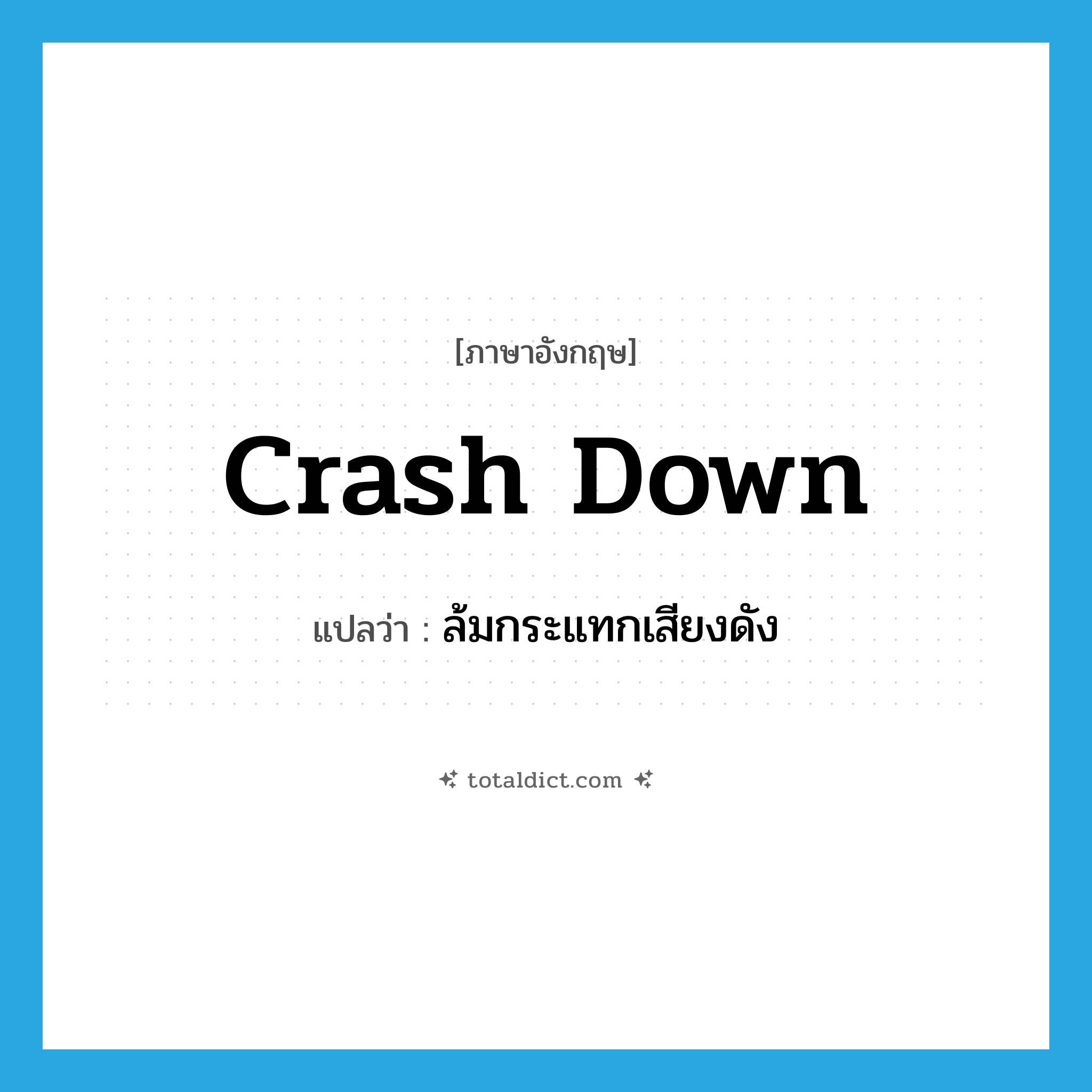crash down แปลว่า?, คำศัพท์ภาษาอังกฤษ crash down แปลว่า ล้มกระแทกเสียงดัง ประเภท PHRV หมวด PHRV