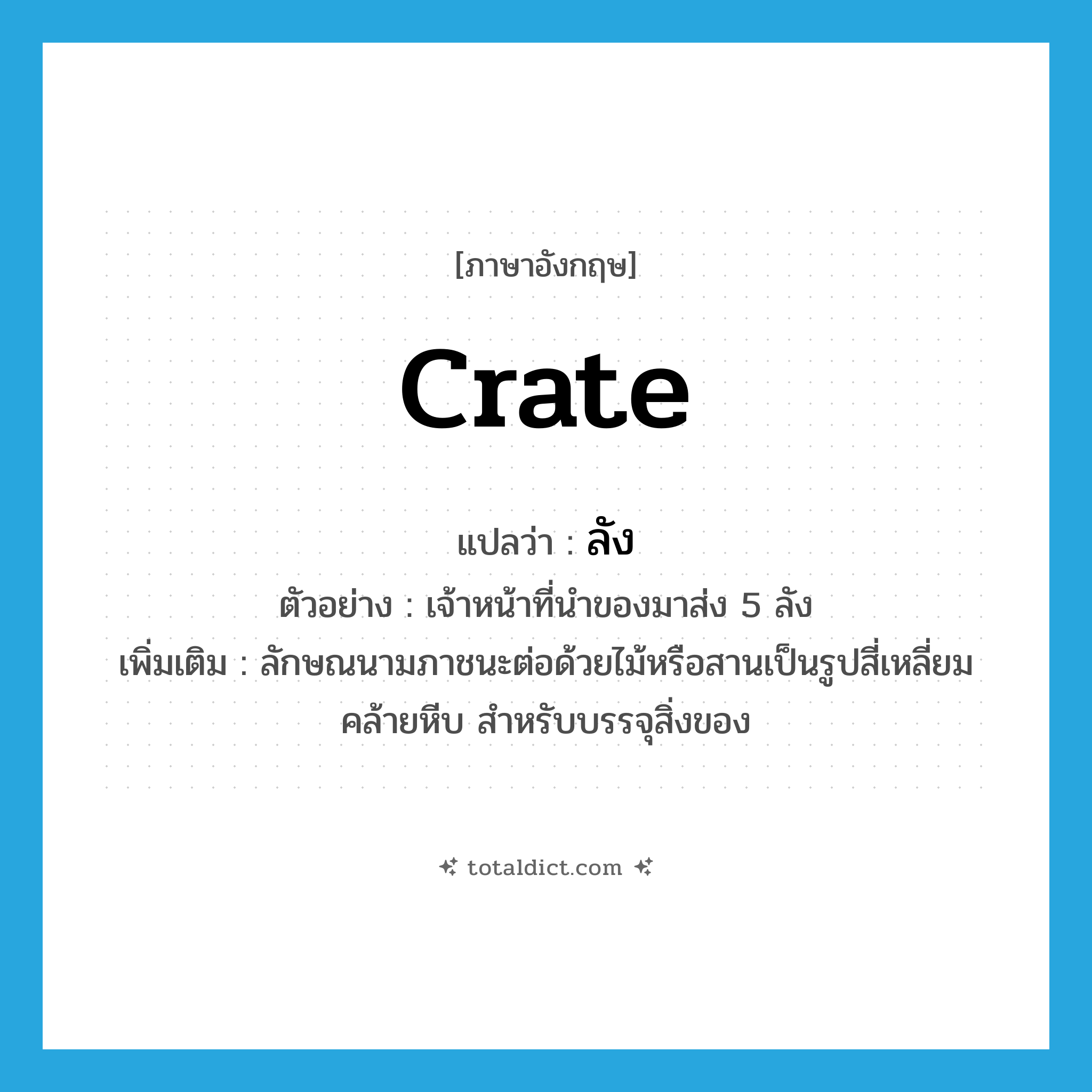ลัง ภาษาอังกฤษ?, คำศัพท์ภาษาอังกฤษ ลัง แปลว่า crate ประเภท CLAS ตัวอย่าง เจ้าหน้าที่นำของมาส่ง 5 ลัง เพิ่มเติม ลักษณนามภาชนะต่อด้วยไม้หรือสานเป็นรูปสี่เหลี่ยมคล้ายหีบ สำหรับบรรจุสิ่งของ หมวด CLAS