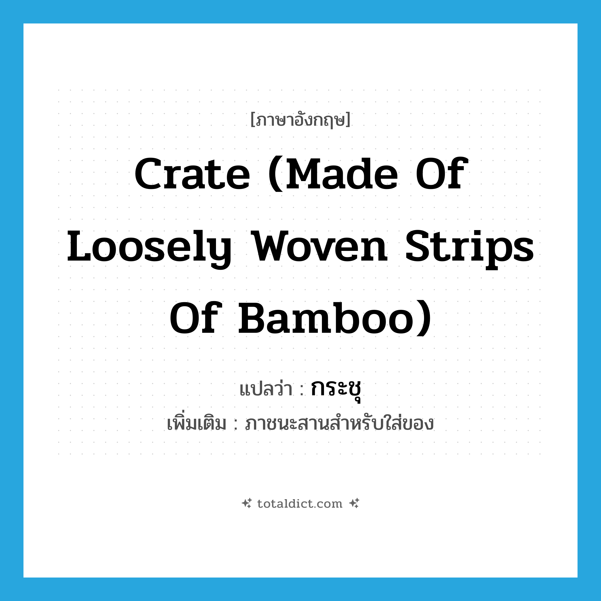 crate (made of loosely woven strips of bamboo) แปลว่า?, คำศัพท์ภาษาอังกฤษ crate (made of loosely woven strips of bamboo) แปลว่า กระชุ ประเภท N เพิ่มเติม ภาชนะสานสำหรับใส่ของ หมวด N