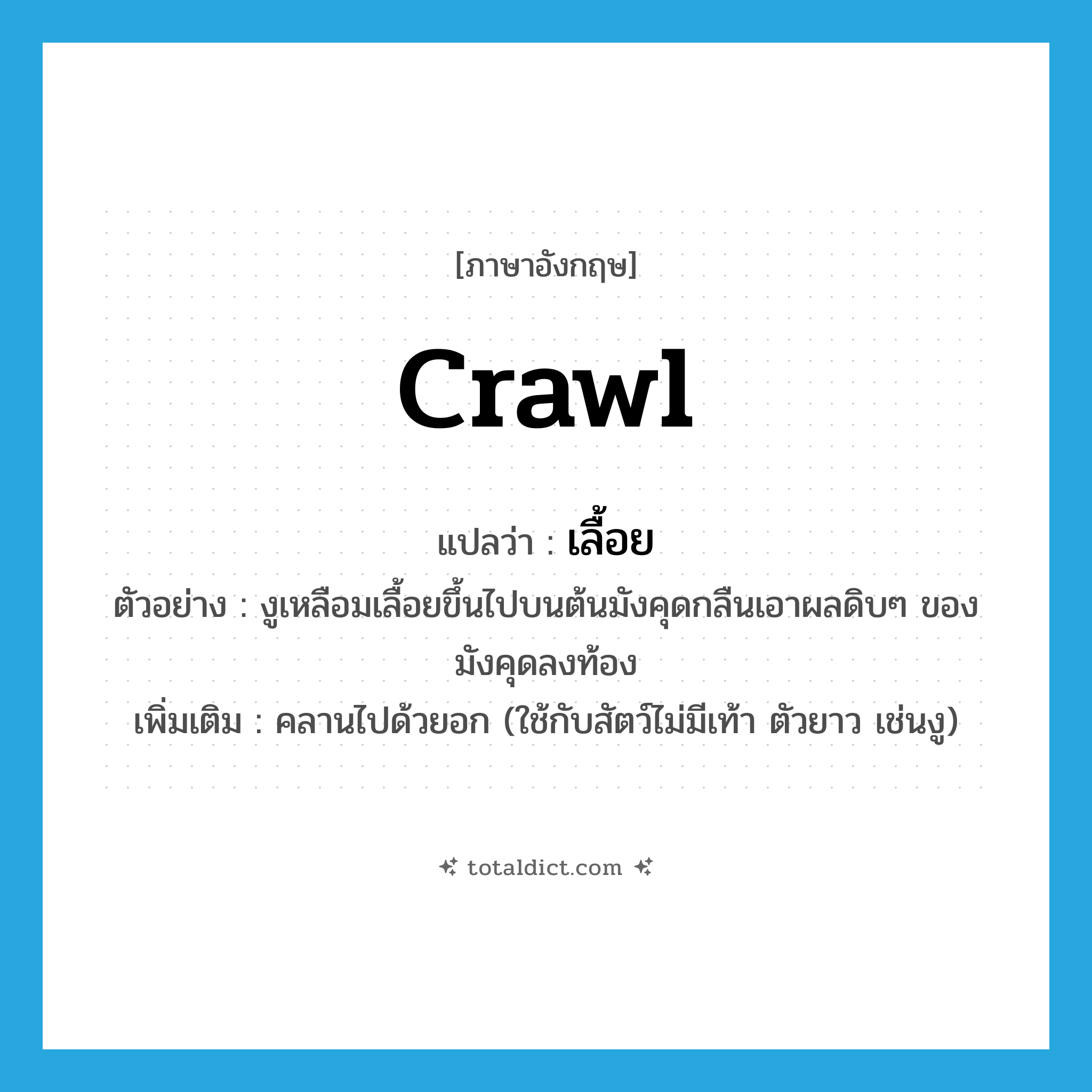 crawl แปลว่า?, คำศัพท์ภาษาอังกฤษ crawl แปลว่า เลื้อย ประเภท V ตัวอย่าง งูเหลือมเลื้อยขึ้นไปบนต้นมังคุดกลืนเอาผลดิบๆ ของมังคุดลงท้อง เพิ่มเติม คลานไปด้วยอก (ใช้กับสัตว์ไม่มีเท้า ตัวยาว เช่นงู) หมวด V