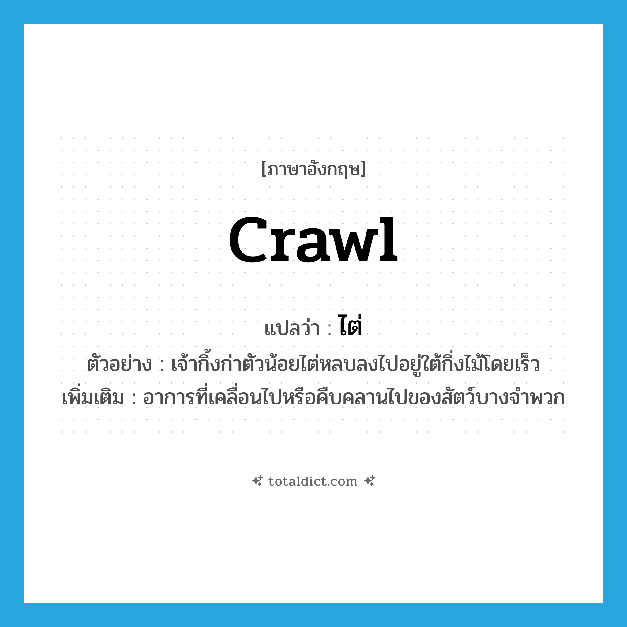 crawl แปลว่า?, คำศัพท์ภาษาอังกฤษ crawl แปลว่า ไต่ ประเภท V ตัวอย่าง เจ้ากิ้งก่าตัวน้อยไต่หลบลงไปอยู่ใต้กิ่งไม้โดยเร็ว เพิ่มเติม อาการที่เคลื่อนไปหรือคืบคลานไปของสัตว์บางจำพวก หมวด V