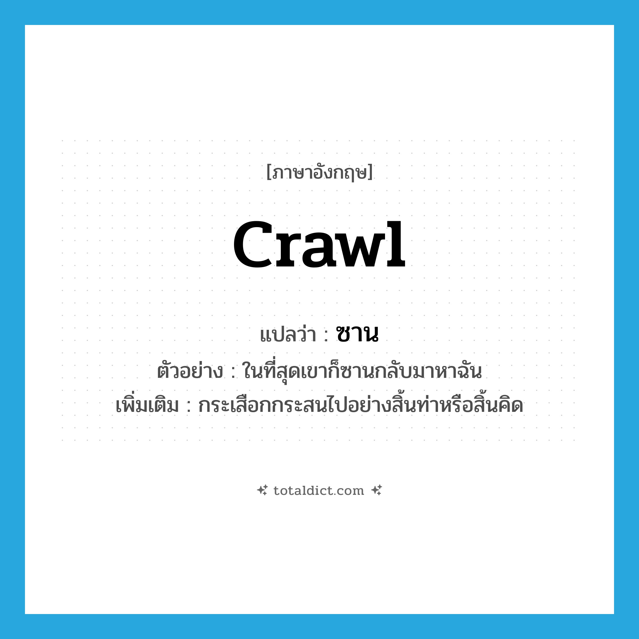 crawl แปลว่า?, คำศัพท์ภาษาอังกฤษ crawl แปลว่า ซาน ประเภท V ตัวอย่าง ในที่สุดเขาก็ซานกลับมาหาฉัน เพิ่มเติม กระเสือกกระสนไปอย่างสิ้นท่าหรือสิ้นคิด หมวด V