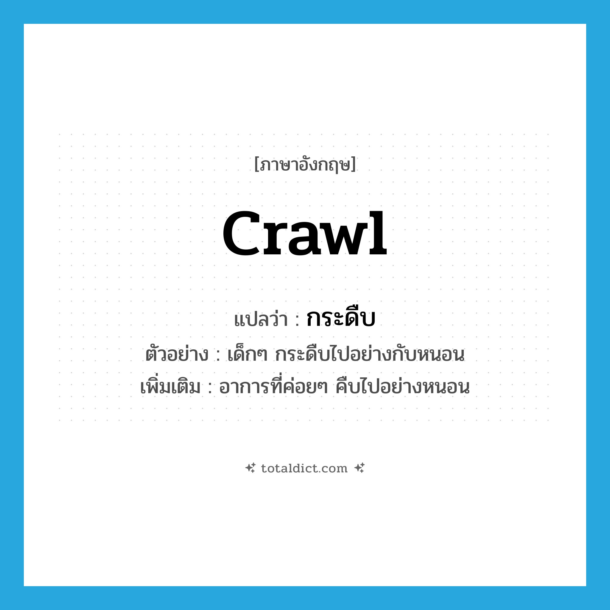 crawl แปลว่า?, คำศัพท์ภาษาอังกฤษ crawl แปลว่า กระดืบ ประเภท V ตัวอย่าง เด็กๆ กระดืบไปอย่างกับหนอน เพิ่มเติม อาการที่ค่อยๆ คืบไปอย่างหนอน หมวด V