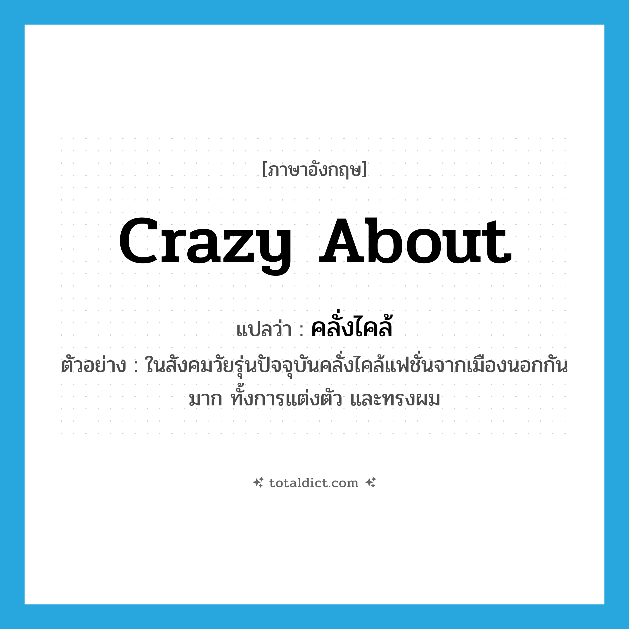 crazy about แปลว่า?, คำศัพท์ภาษาอังกฤษ crazy about แปลว่า คลั่งไคล้ ประเภท V ตัวอย่าง ในสังคมวัยรุ่นปัจจุบันคลั่งไคล้แฟชั่นจากเมืองนอกกันมาก ทั้งการแต่งตัว และทรงผม หมวด V