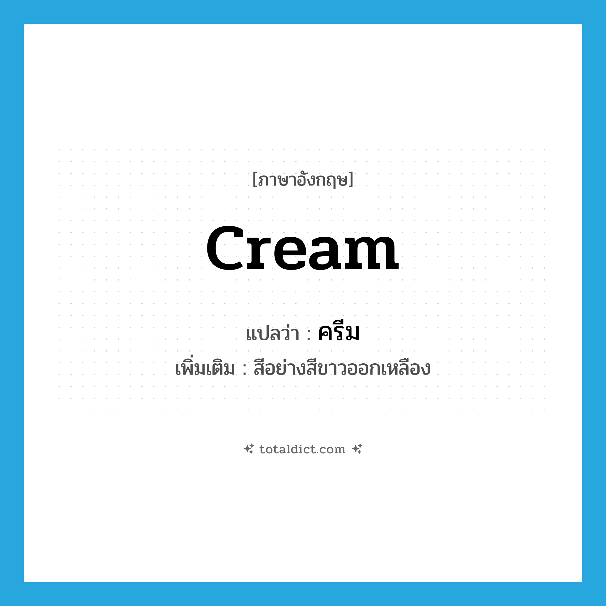 cream แปลว่า?, คำศัพท์ภาษาอังกฤษ cream แปลว่า ครีม ประเภท N เพิ่มเติม สีอย่างสีขาวออกเหลือง หมวด N