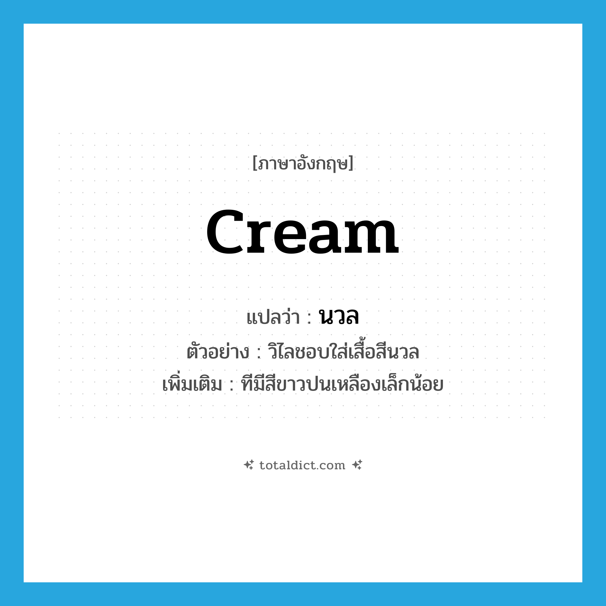 cream แปลว่า?, คำศัพท์ภาษาอังกฤษ cream แปลว่า นวล ประเภท ADJ ตัวอย่าง วิไลชอบใส่เสื้อสีนวล เพิ่มเติม ทีมีสีขาวปนเหลืองเล็กน้อย หมวด ADJ